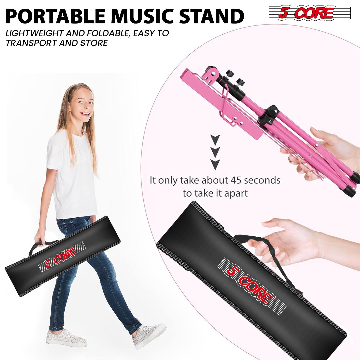 PORTABLE MUSIC STAND  
LIGHTWEIGHT AND FOLDABLE, EASY TO TRANSPORT AND STORE  

5 CORE  

It only takes about 45 seconds to take it apart