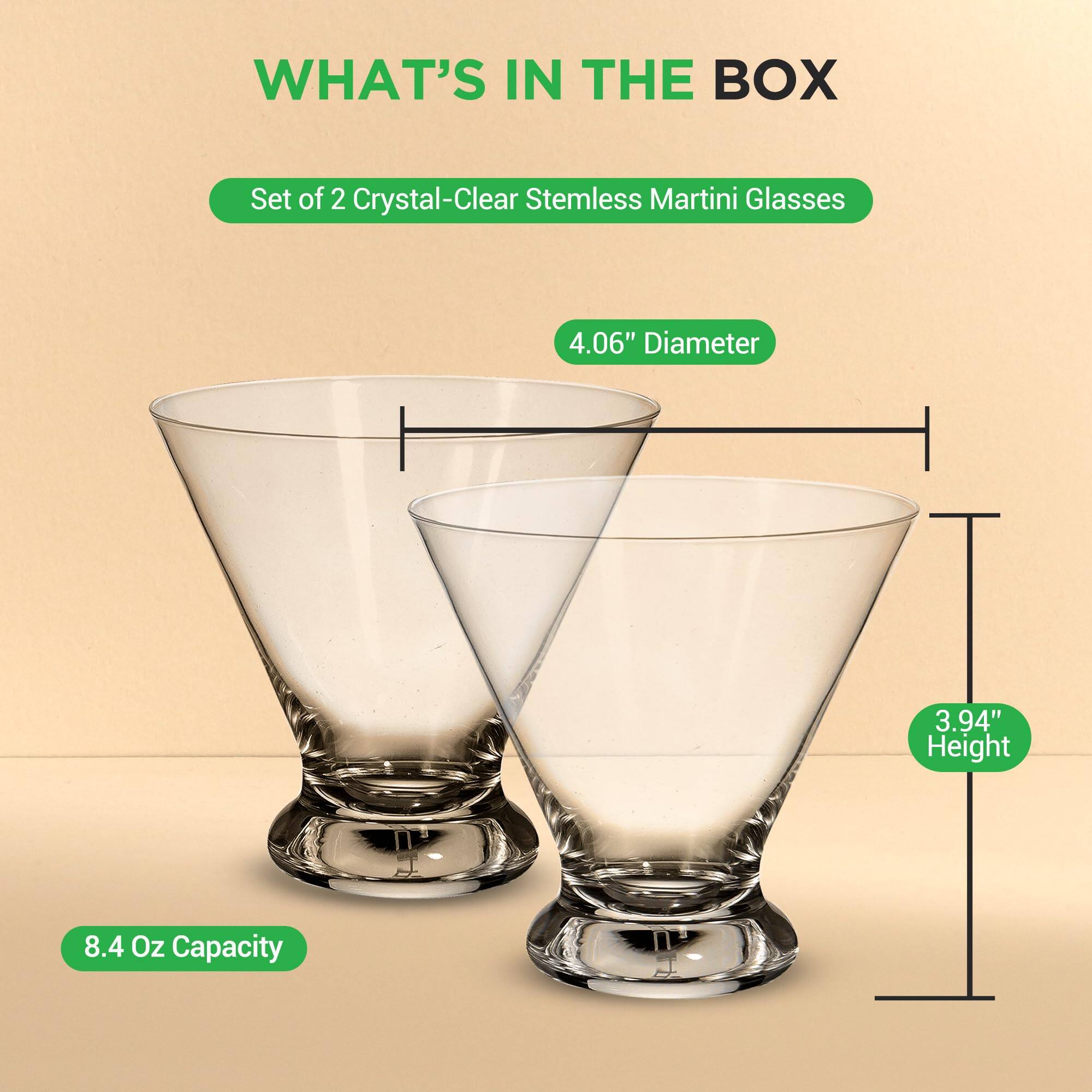 WHAT'S IN THE BOX  
Set of 2 Crystal-Clear Stemless Martini Glasses  
4.06" Diameter  
3.94" Height  
8.4 Oz Capacity