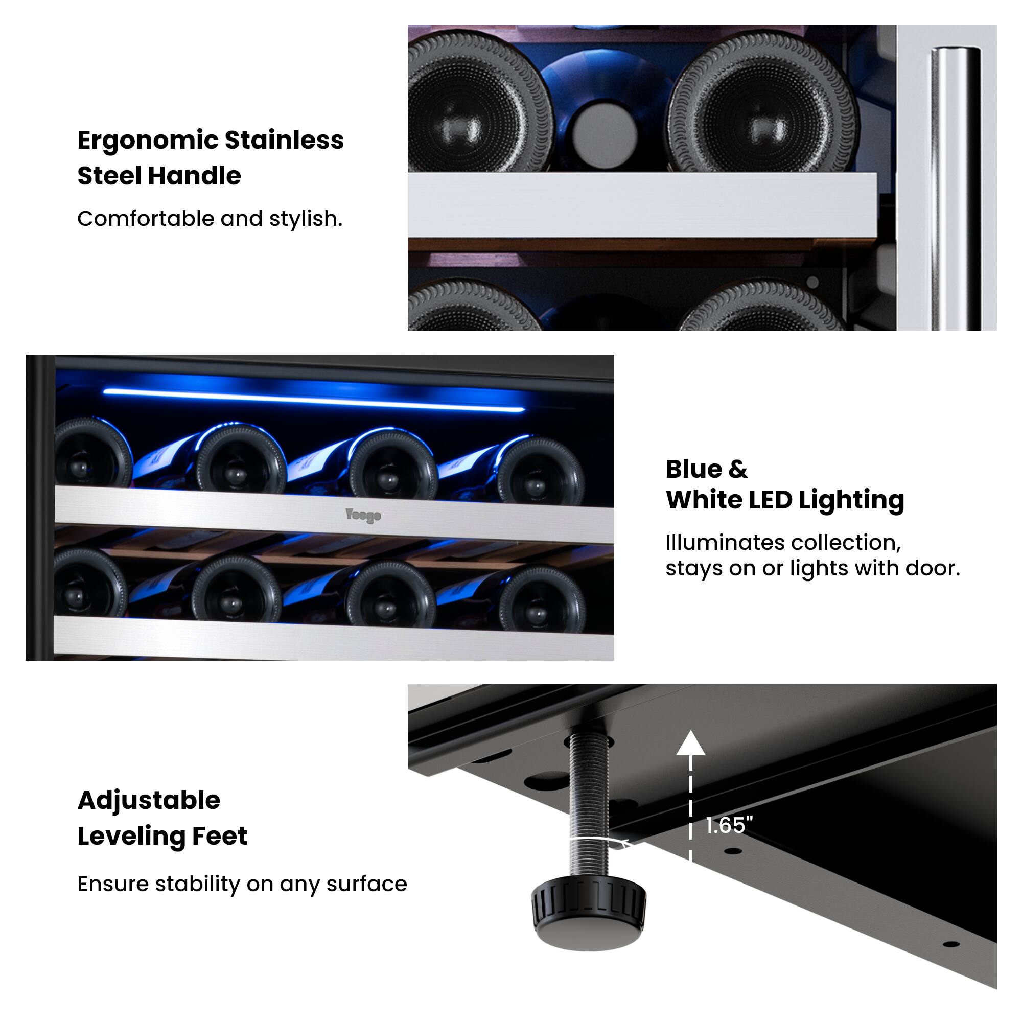 Ergonomic Stainless Steel Handle  
Comfortable and stylish.

Blue & White LED Lighting  
Illuminates collection, stays on or lights with door.

Adjustable Leveling Feet  
Ensure stability on any surface  
1.65"
