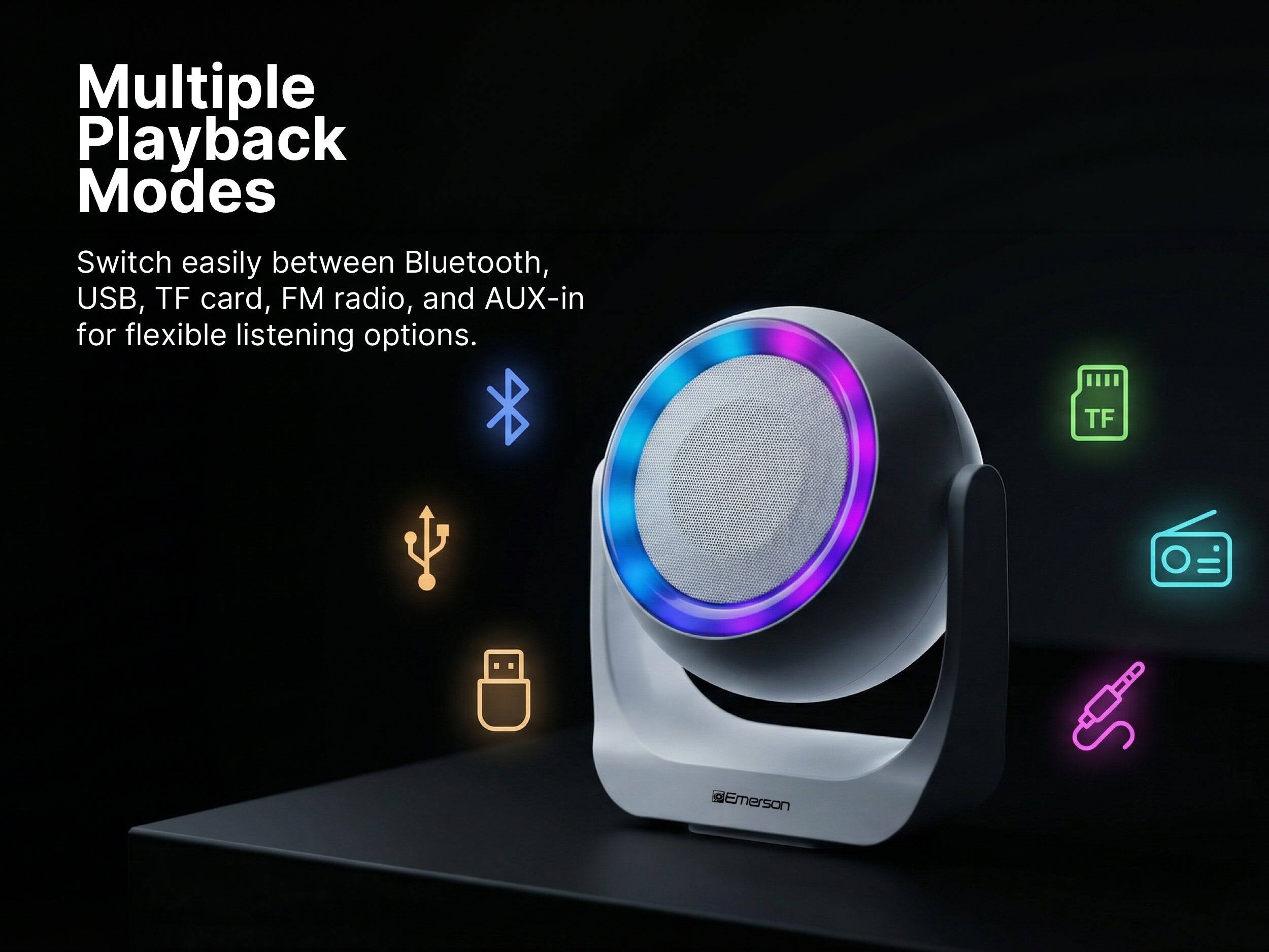 Multiple Playback Modes

Switch easily between Bluetooth, USB, TF card, FM radio, and AUX-in for flexible listening options.

TF = @Emerson