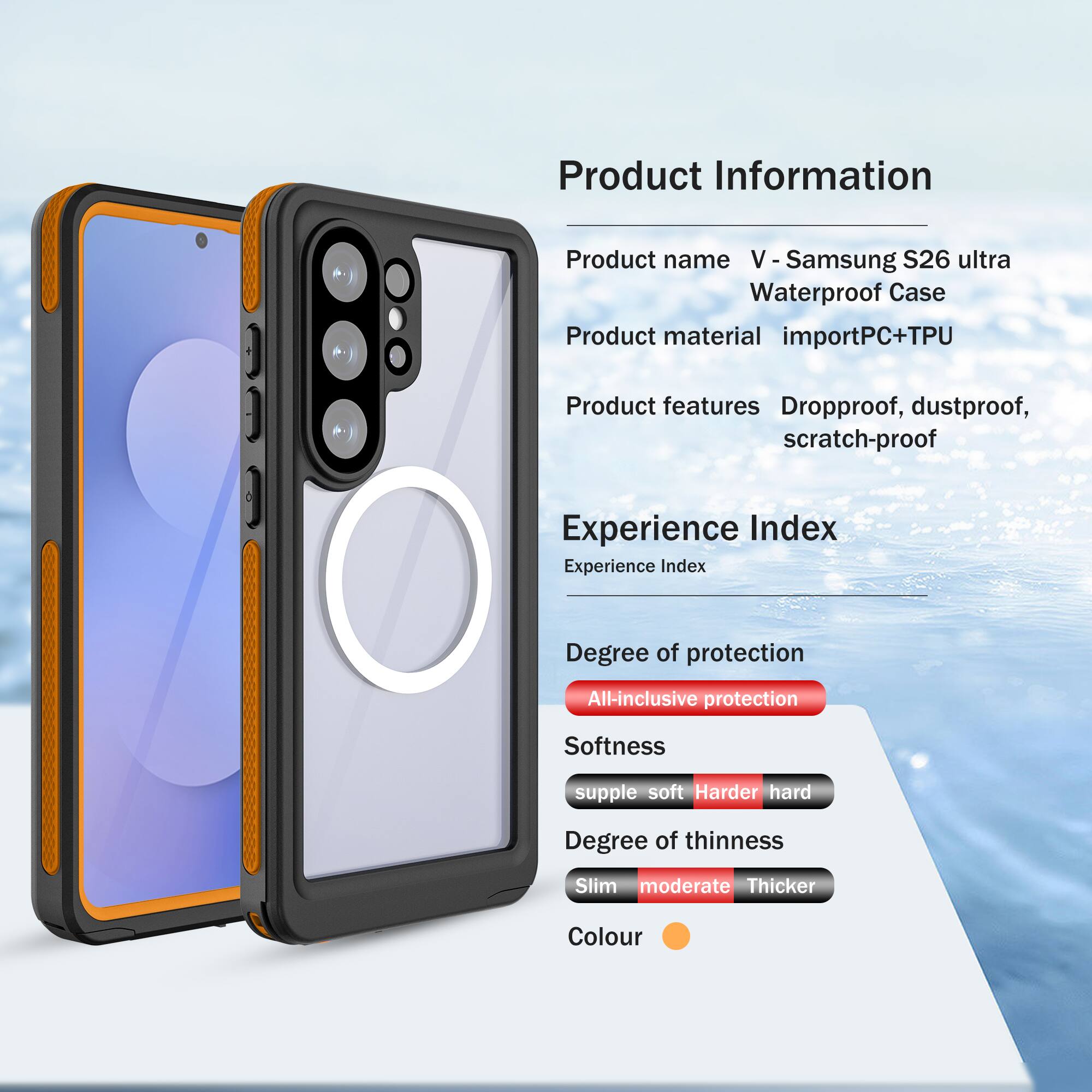 Product Information

Product name: V - Samsung S26 ultra Waterproof Case  
Product material: importPC+TPU  
Product features: Dropproof, dustproof, scratch-proof  

Experience Index

Degree of protection: All-inclusive protection  
Softness: supple soft  
Degree of thinness: Slim moderate  
Colour: