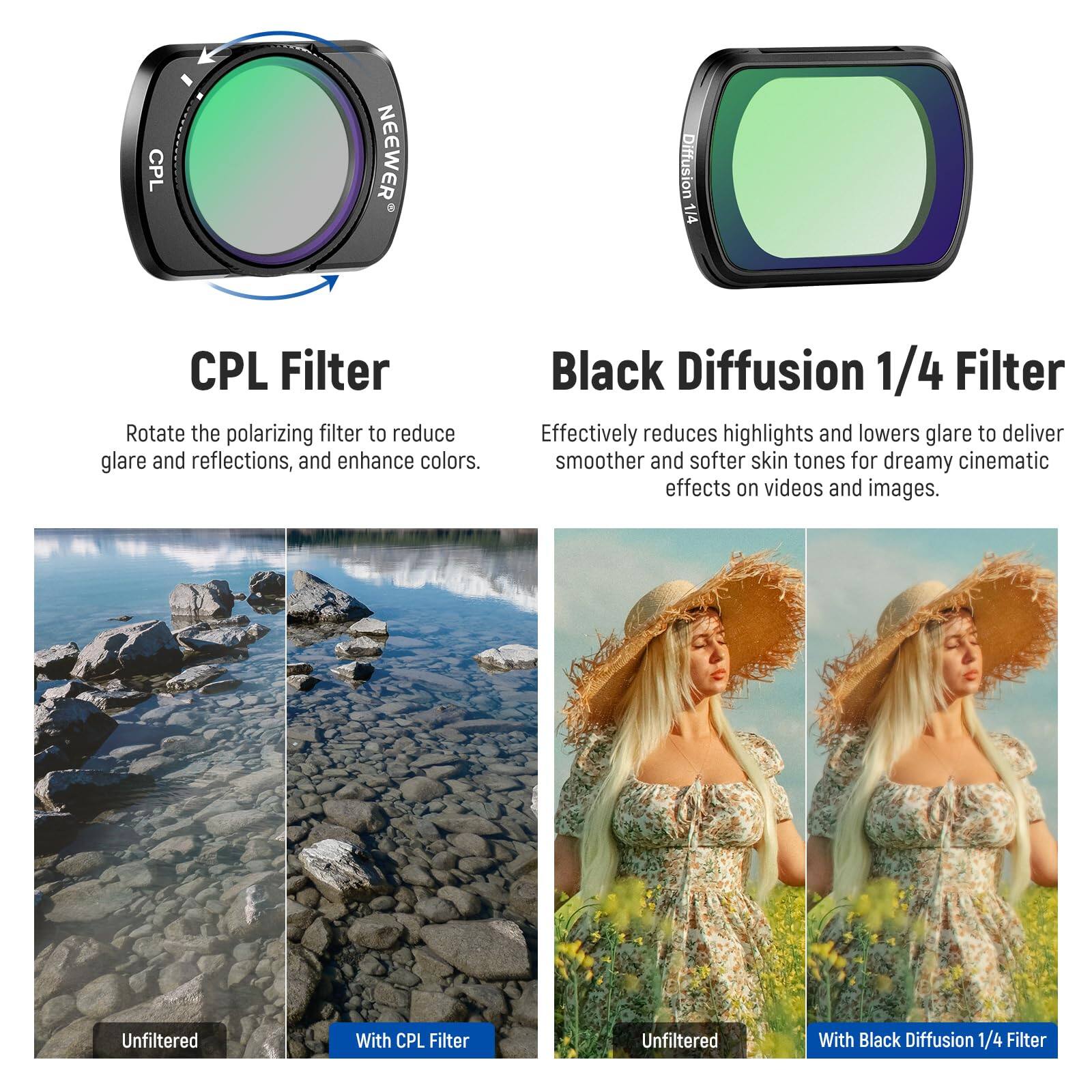 CPL Filter  
Rotate the polarizing filter to reduce glare and reflections, and enhance colors.

Black Diffusion 1/4 Filter  
Effectively reduces highlights and lowers glare to deliver smoother and softer skin tones for dreamy cinematic effects on videos and images.

Unfiltered  
With CPL Filter  
Unfiltered  
With Black Diffusion 1/4 Filter