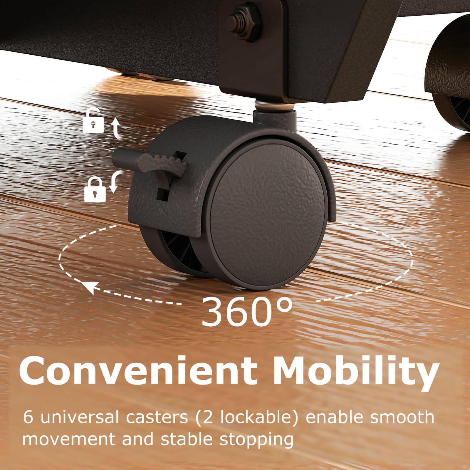 360° Convenient Mobility  
6 universal casters (2 lockable) enable smooth movement and stable stopping