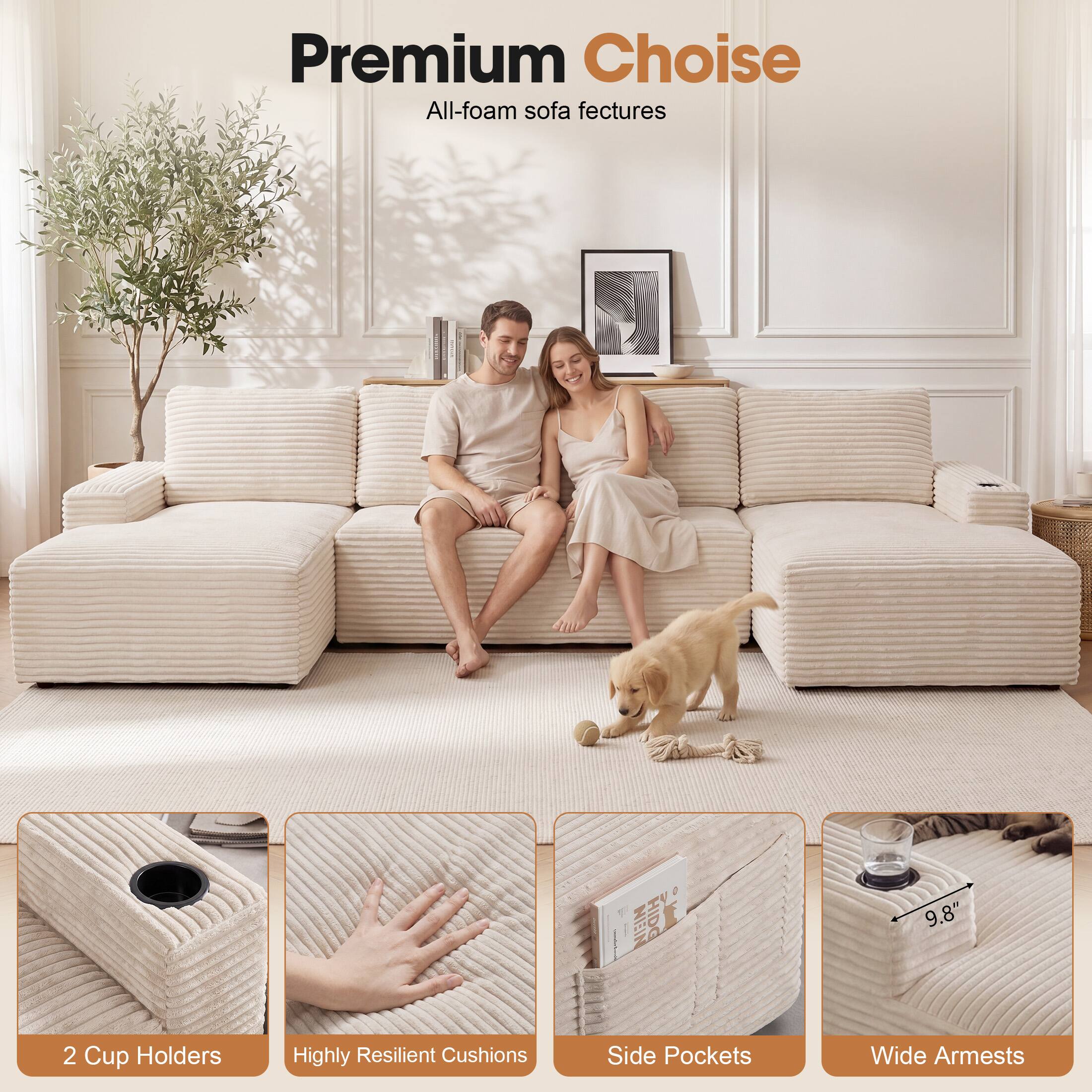 Premium Choice All-foam sofa features  
- 2 Cup Holders  
- Highly Resilient Cushions  
- Side Pockets  
- Wide Armrests  
- 9.8"