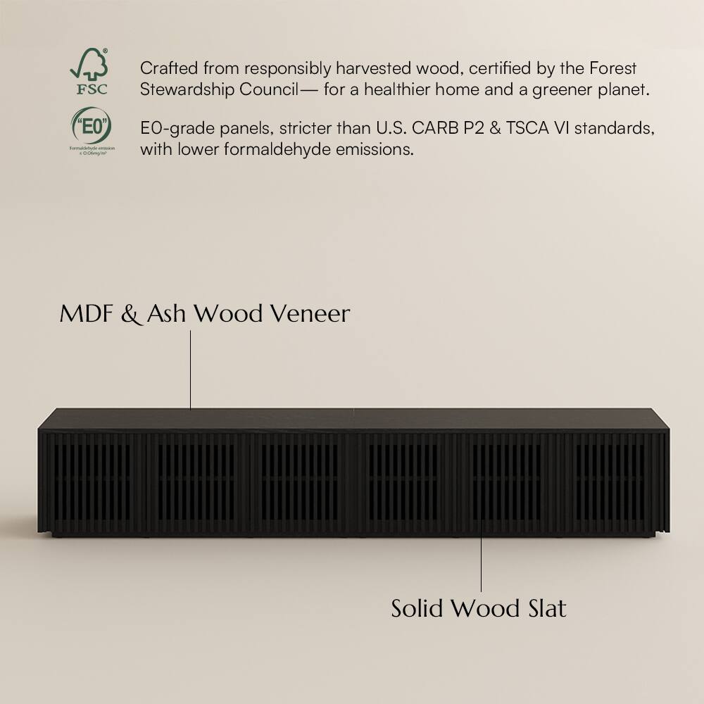 Crafted from responsibly harvested wood, certified by the Forest Stewardship Council— for a healthier home and a greener planet. "E0" EO-grade panels, stricter than U.S. CARB P2 & TSCA VI standards, with lower formaldehyde emissions. MDF & Ash Wood Veneer Solid Wood Slat