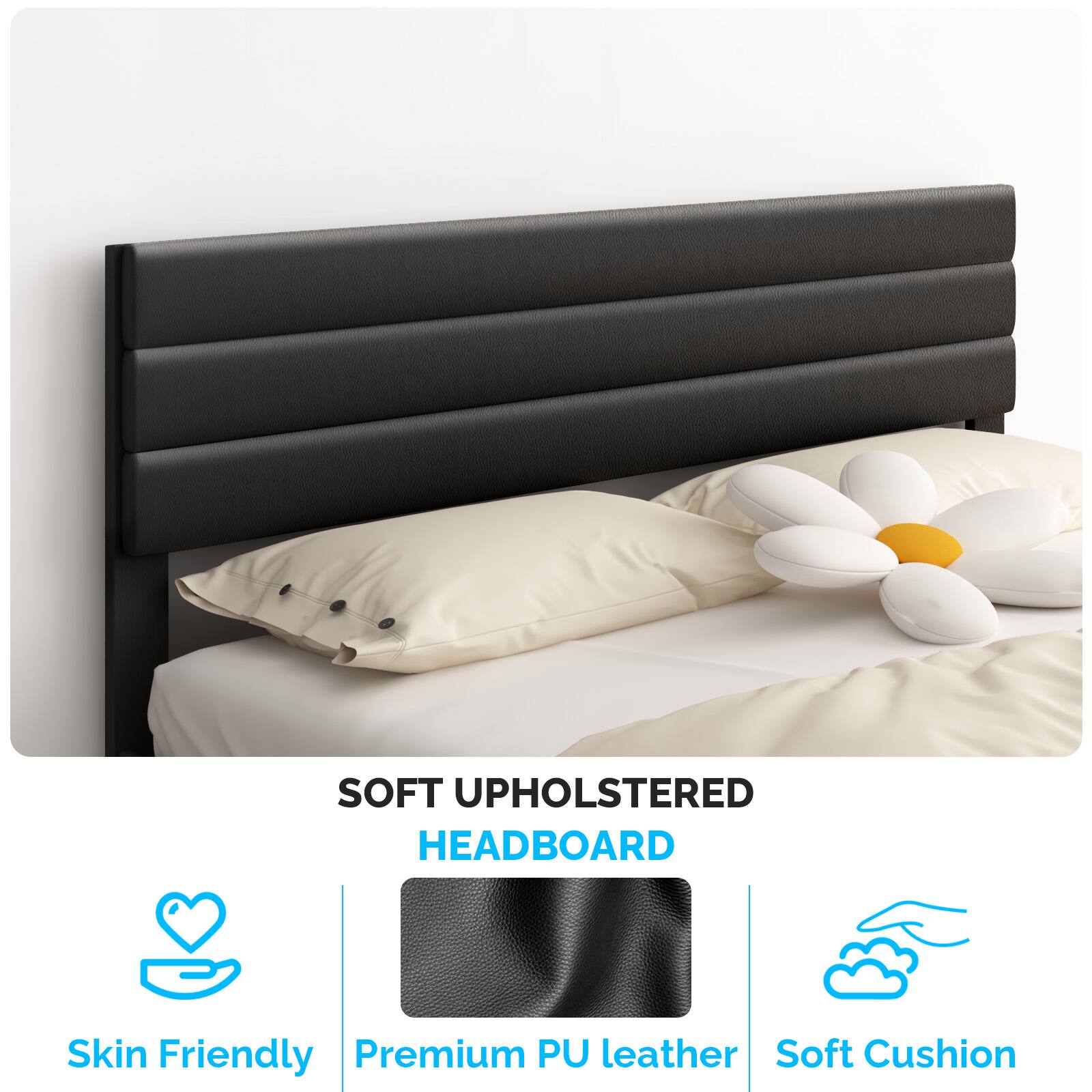 SOFT UPHOLSTERED HEADBOARD  
Skin Friendly  
Premium PU leather  
Soft Cushion