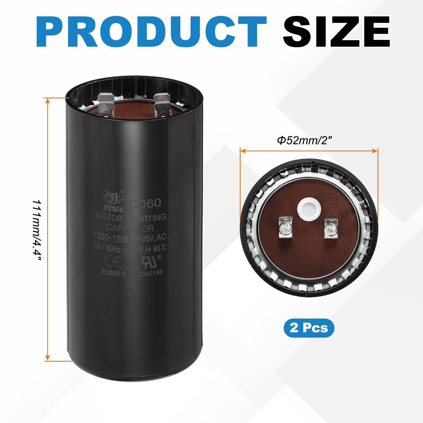 PRODUCT SIZE  
52mm/2"  
111mm/4.4"  

JYUP CD60 MOTOR STARTING CAPACITOR  
1000-1200 µF 125V.AC  
50 / 60Hz  
-10 / +65°C  
CE IEC80252-2  
E342198  

2 Pcs