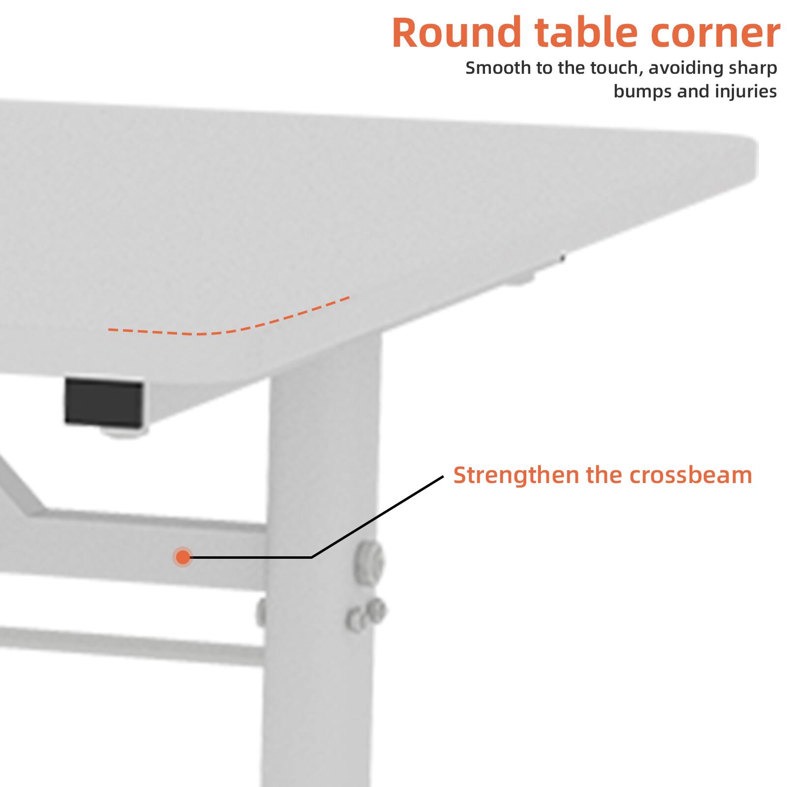 Round table corner  
Smooth to the touch, avoiding sharp bumps and injuries  

Strengthen the crossbeam