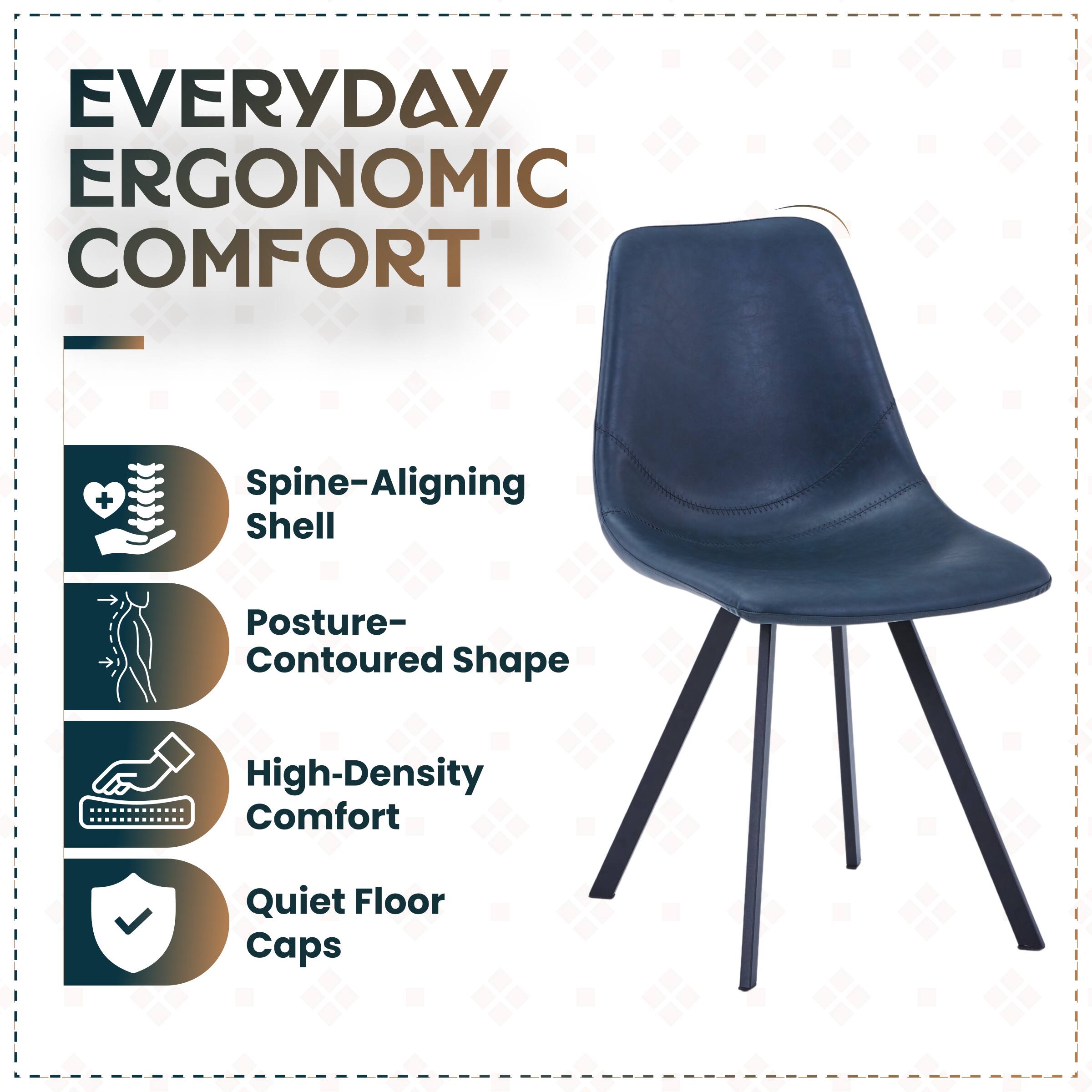 EVERYDAY ERGONOMIC COMFORT

- Spine-Aligning Shell
- Posture-Contoured Shape
- High-Density Comfort
- Quiet Floor Caps