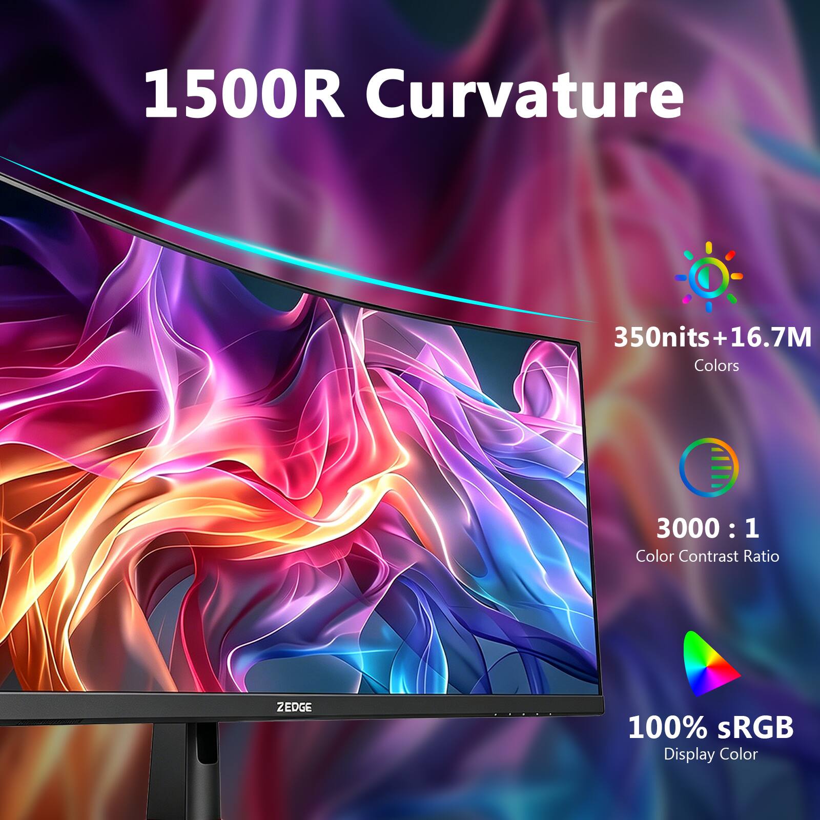 1500R Curvature  
350nits + 16.7M Colors  
3000 : 1 Color Contrast Ratio  
100% sRGB Display Color