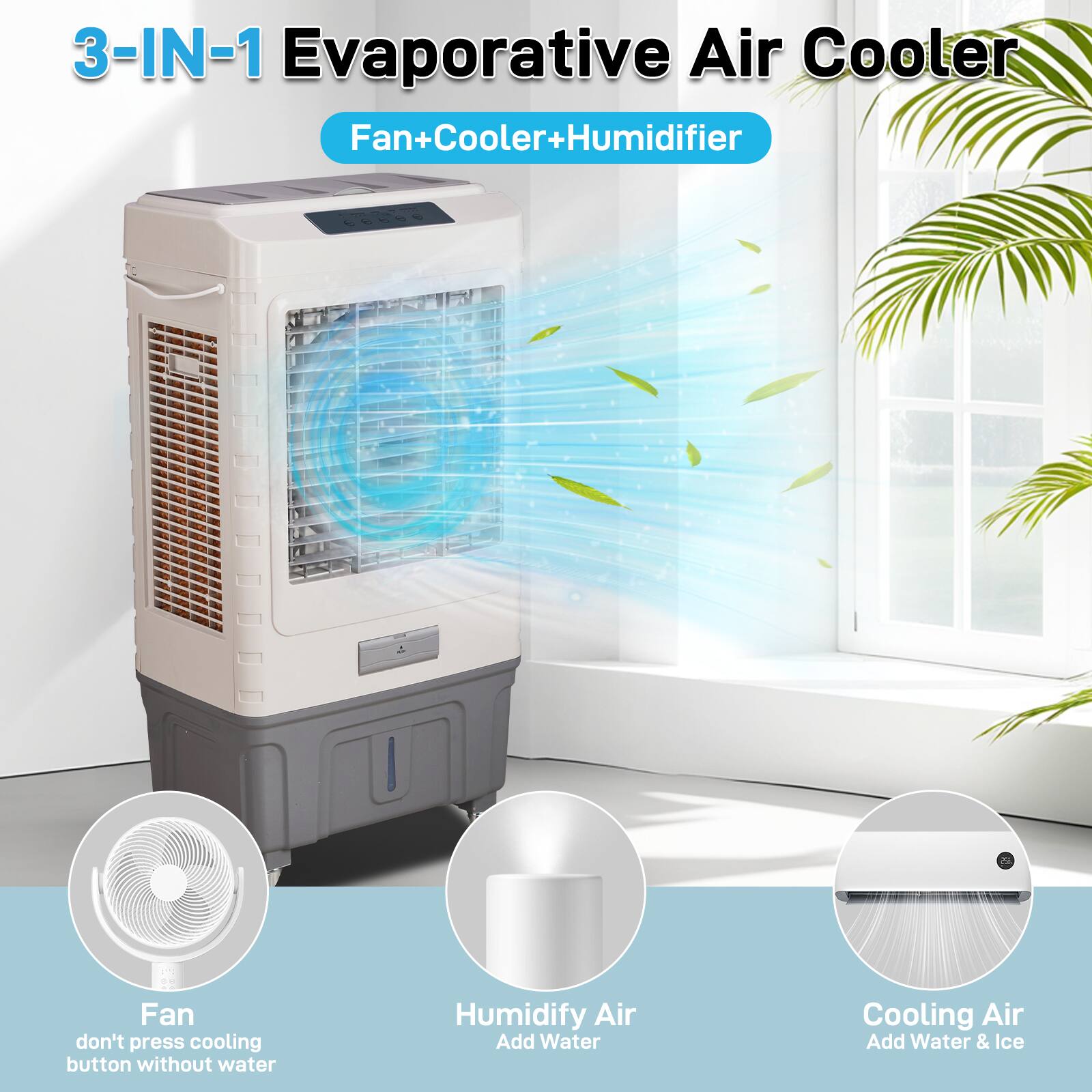 3-IN-1 Evaporative Air Cooler  
Fan+Cooler+Humidifier  

- Fan: don't press cooling button without water  
- Humidify Air: Add Water  
- Cooling Air: Add Water & Ice