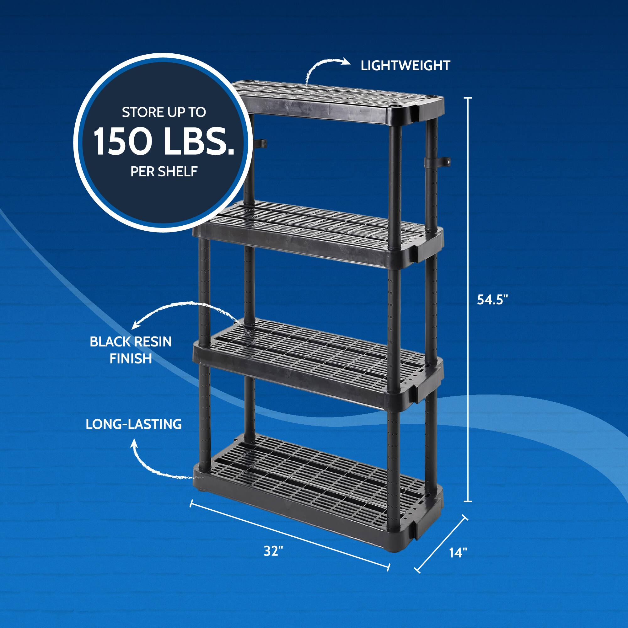 LIGHTWEIGHT STORE UP TO 150 LBS. PER SHELF 54.5" BLACK RESIN FINISH LONG-LASTING 32" 14"