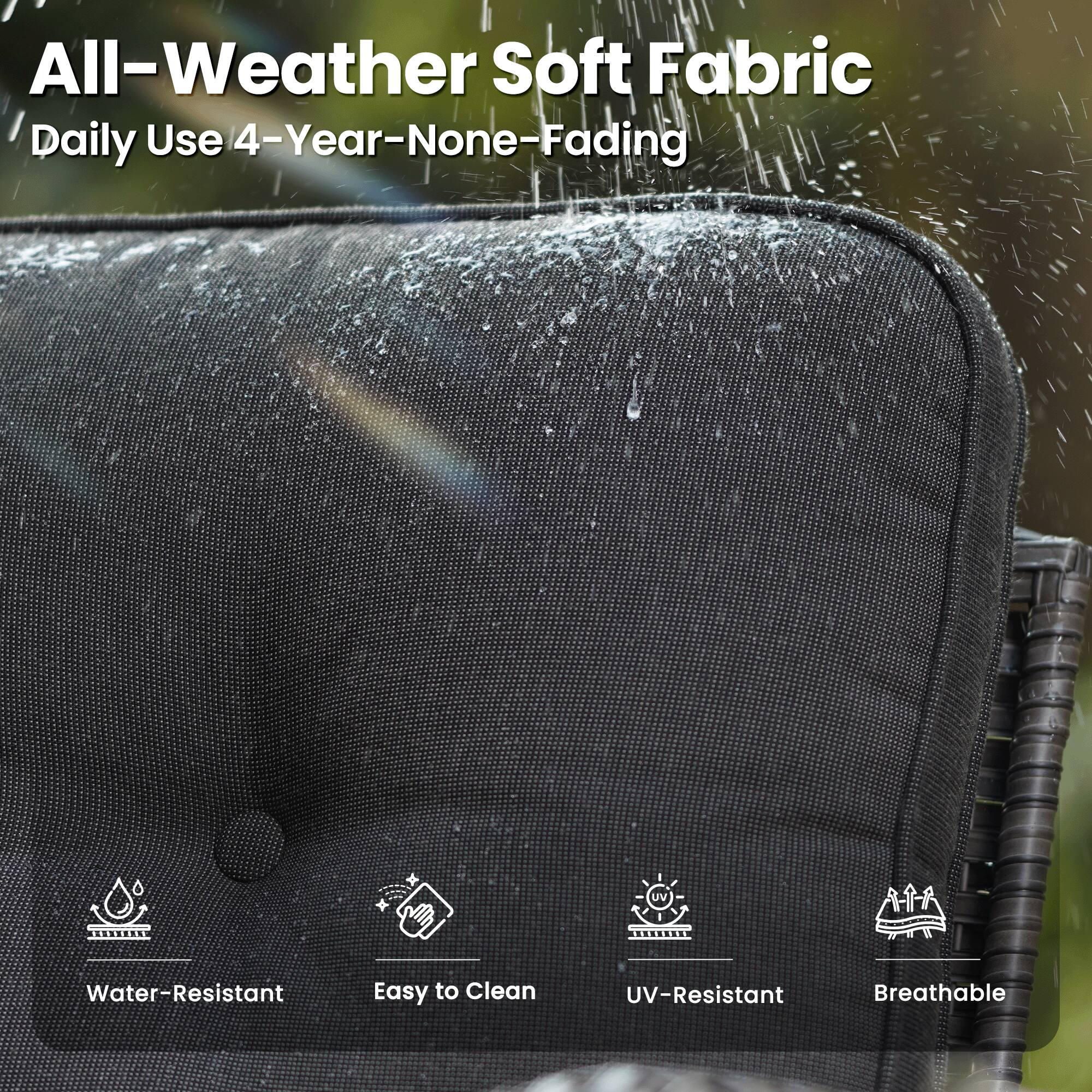 All-Weather Soft Fabric  
Daily Use 4-Year-None-Fading  
Water-Resistant  
Easy to Clean  
UV-Resistant  
Breathable