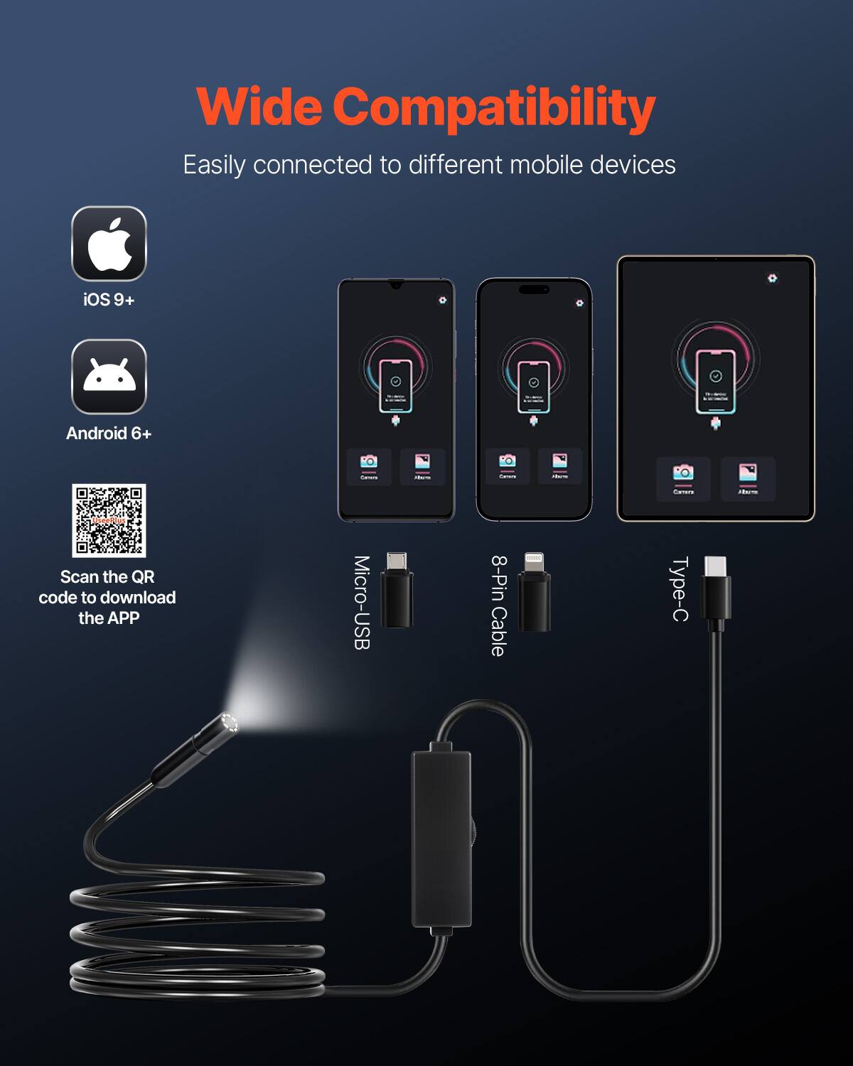 Wide Compatibility  
Easily connected to different mobile devices  
iOS 9+ Android 6+  
Scan the QR code to download the APP  
Micro-USB 8-Pin Cable Type-C