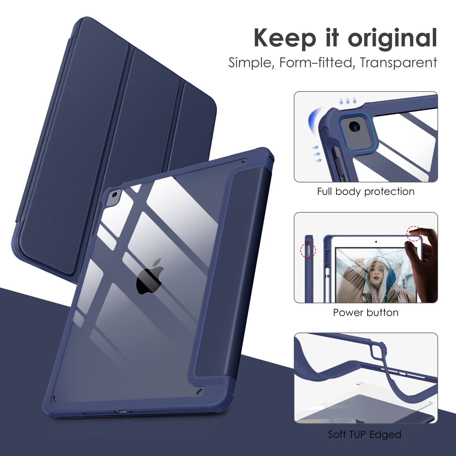 Keep it original  
Simple, Form-fitted, Transparent  
Full body protection  
Power button  
Soft TUP Edged