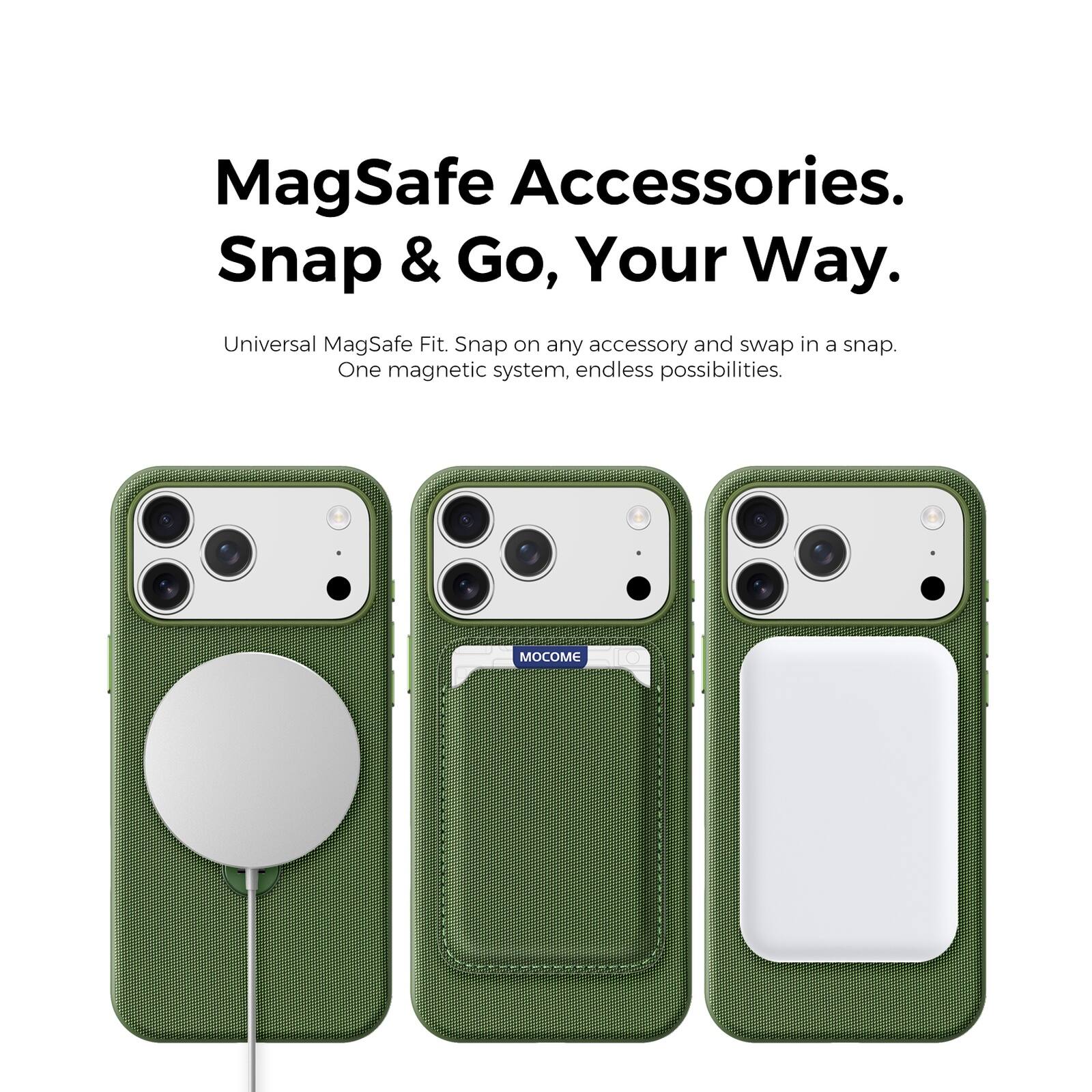 MagSafe Accessories.  
Snap & Go, Your Way.  
Universal MagSafe Fit. Snap on any accessory and swap in a snap.  
One magnetic system, endless possibilities.