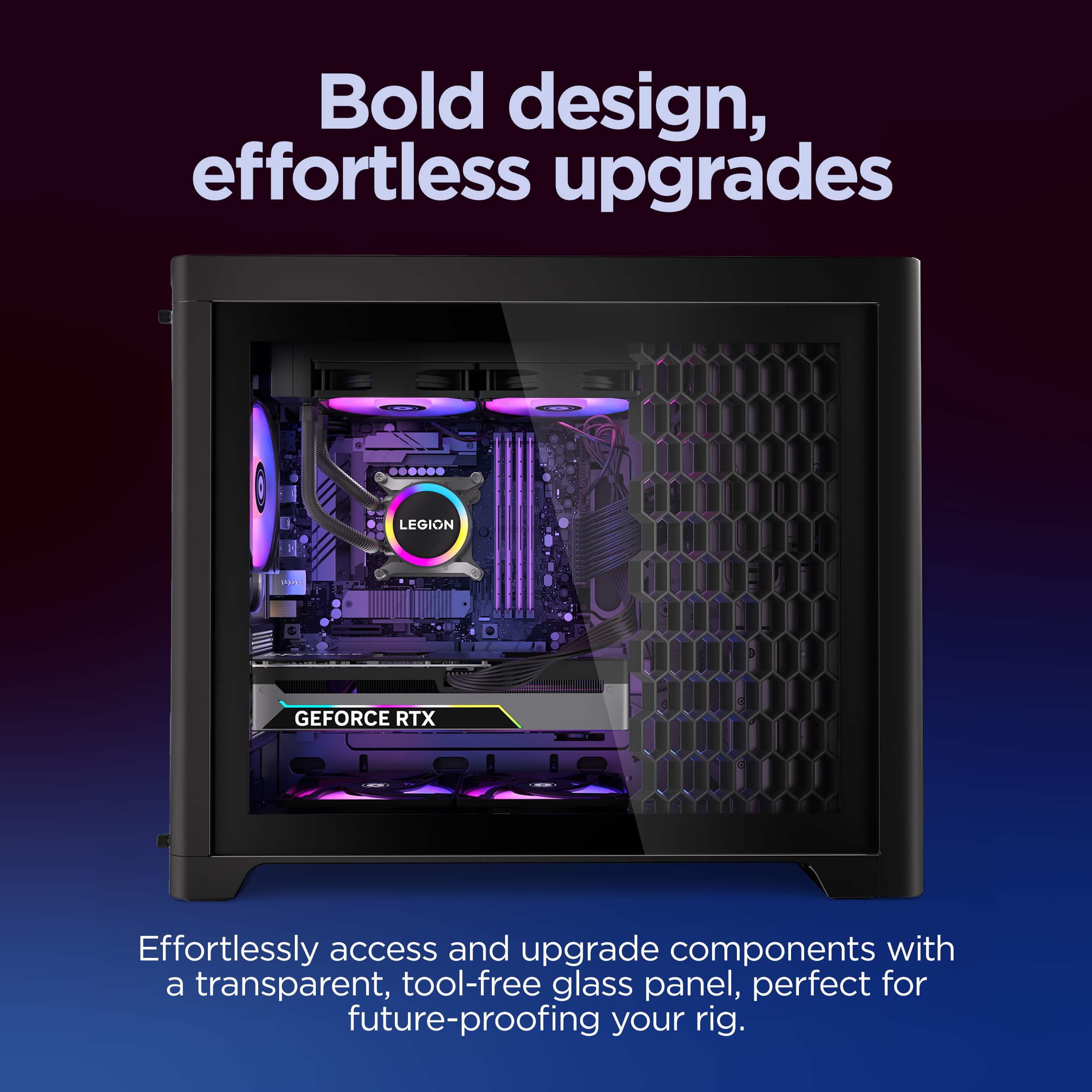 Bold design, effortless upgrades. Effortlessly access and upgrade components with a transparent, tool-free glass panel, perfect for future-proofing your rig.