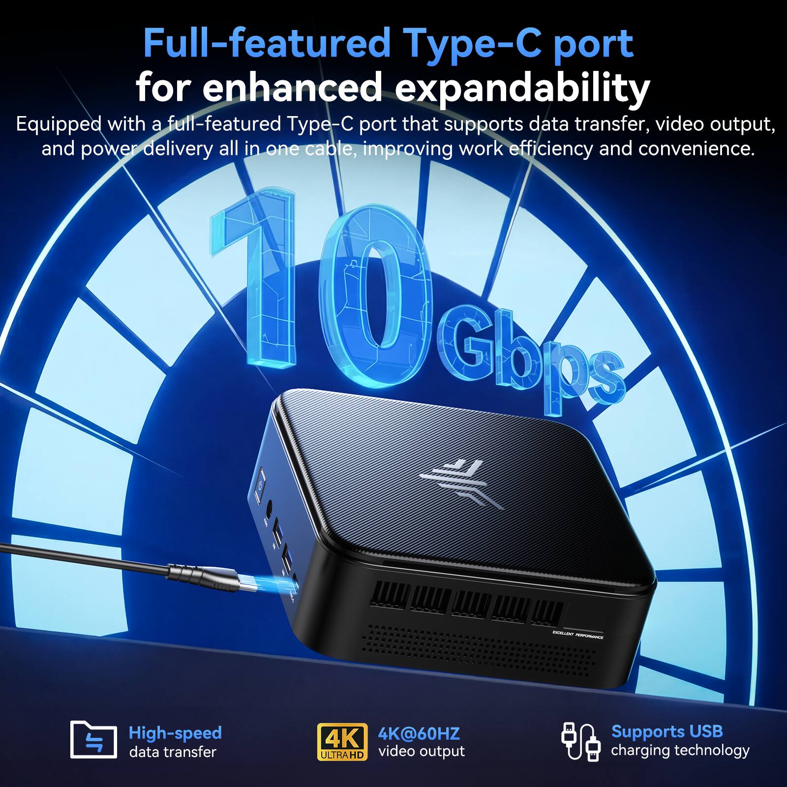 Full-featured Type-C port for enhanced expandability  
Equipped with a full-featured Type-C port that supports data transfer, video output, and power delivery all in one cable, improving work efficiency and convenience.  

10 Gbps  

1. High-speed data transfer  
2. 4K@60HZ ULTRAHD video output  
3. Supports USB charging technology