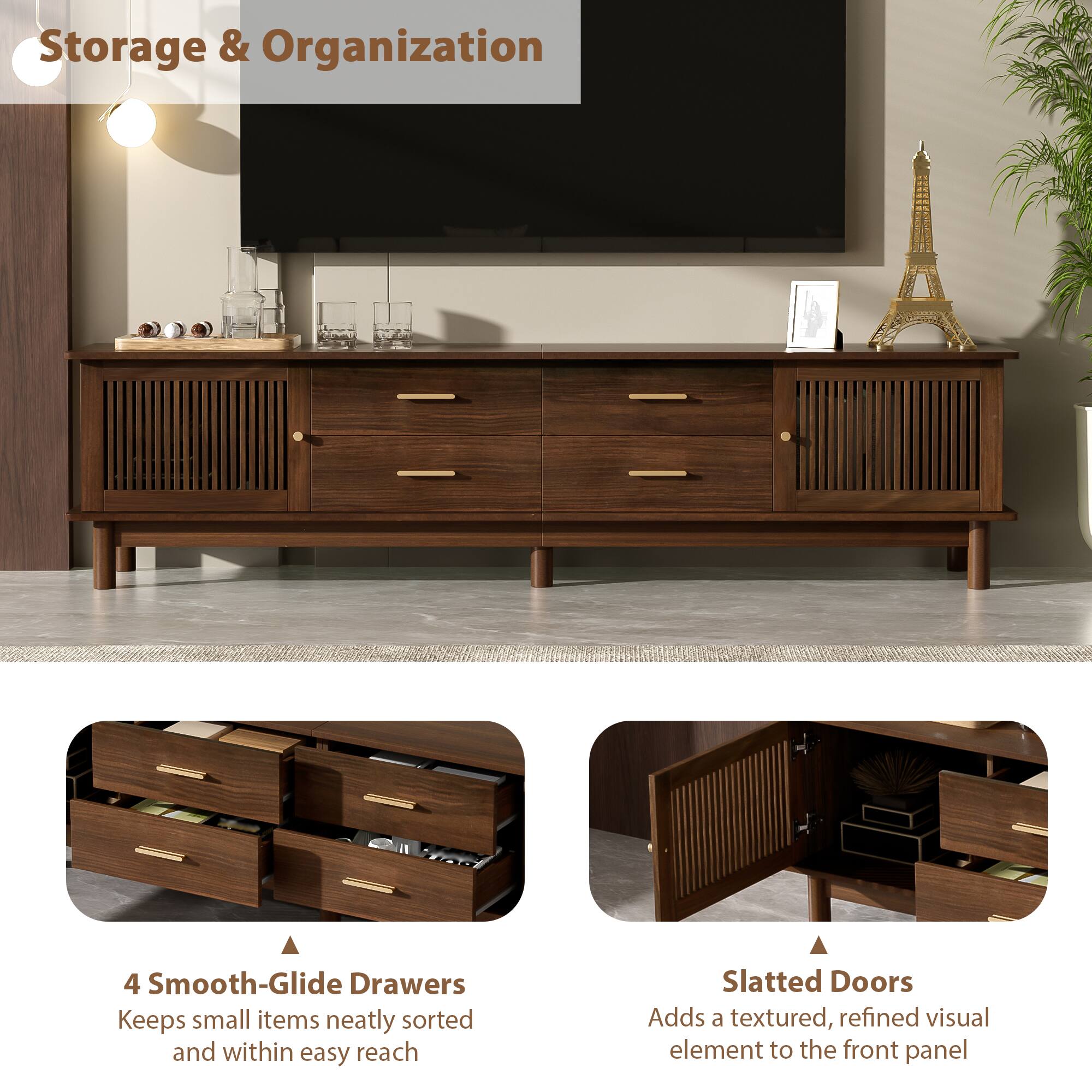 Storage & Organization

4 Smooth-Glide Drawers  
Keeps small items neatly sorted and within easy reach

Slatted Doors  
Adds a textured, refined visual element to the front panel