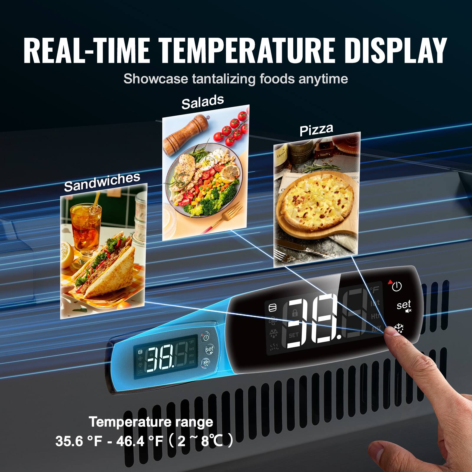 REAL-TIME TEMPERATURE DISPLAY  
Showcase tantalizing foods anytime  

Salads  
Pizza  
Sandwiches  

Temperature range  
35.6°F - 46.4°F (2°C - 8°C)