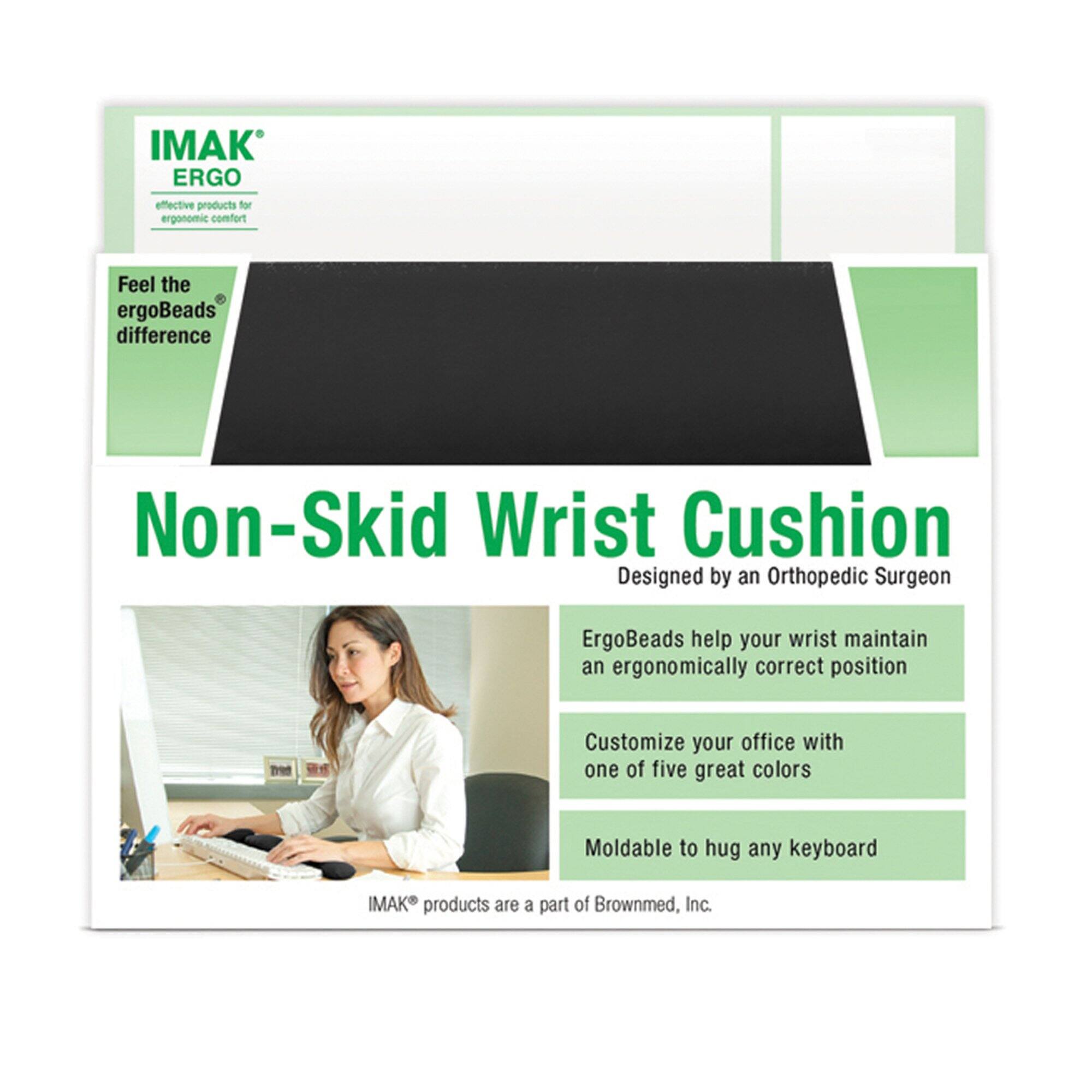 IMAK ERGO effective products for ergonomic comfort  
Feel the ergoBeads difference  
Non-Skid Wrist Cushion  
Designed by an Orthopedic Surgeon  
ErgoBeads help your wrist maintain an ergonomically correct position  
Customize your office with one of five great colors  
Moldable to hug any keyboard  
IMAK products are a part of Brownmed, Inc.