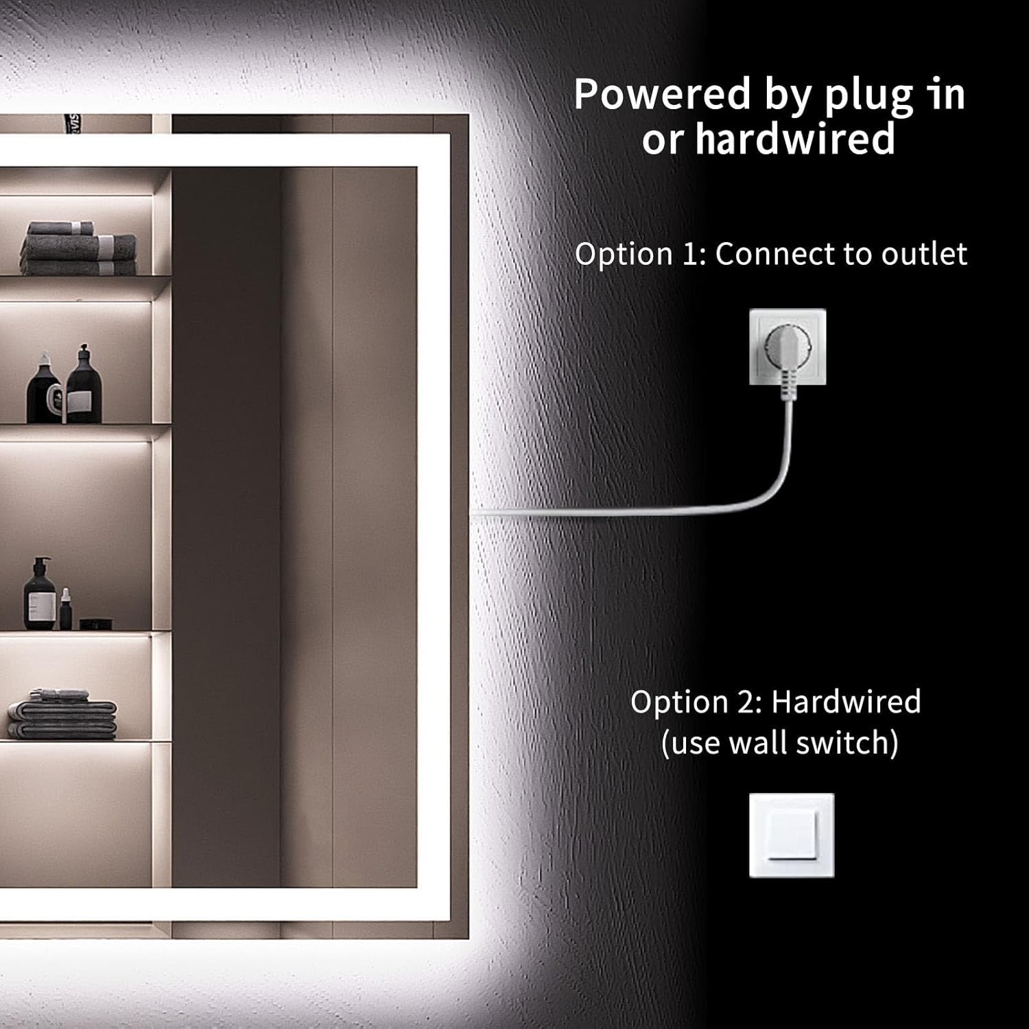 Powered by plug in or hardwired

Option 1: Connect to outlet

Option 2: Hardwired (use wall switch)