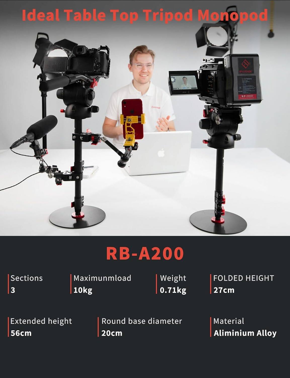 Ideal Table Top Tripod Monopod

RB-A200

Sections: 3  
Maximum load: 10kg  
Weight: 0.71kg  
Folded height: 27cm  
Extended height: 56cm  
Round base diameter: 20cm  
Material: Aluminium Alloy