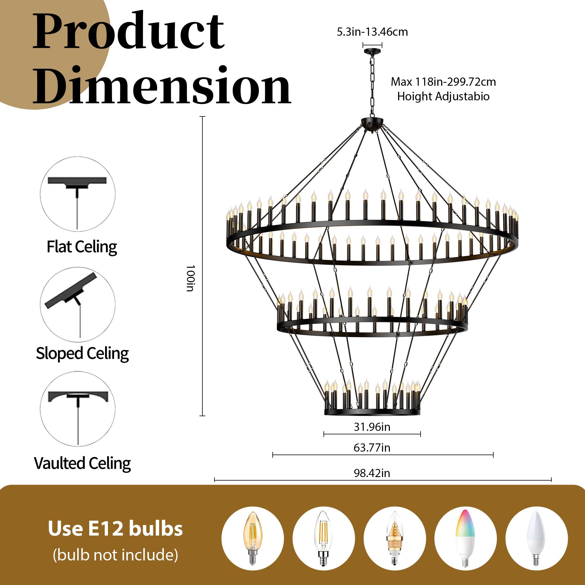 Product Dimension

- Flat Ceiling: 100in
- Sloped Ceiling: 31.96in
- Vaulted Ceiling: 63.77in
- Height Adjustable: 5.3in-13.46cm, Max 118in-299.72cm

Use E12 bulbs (bulb not included)
