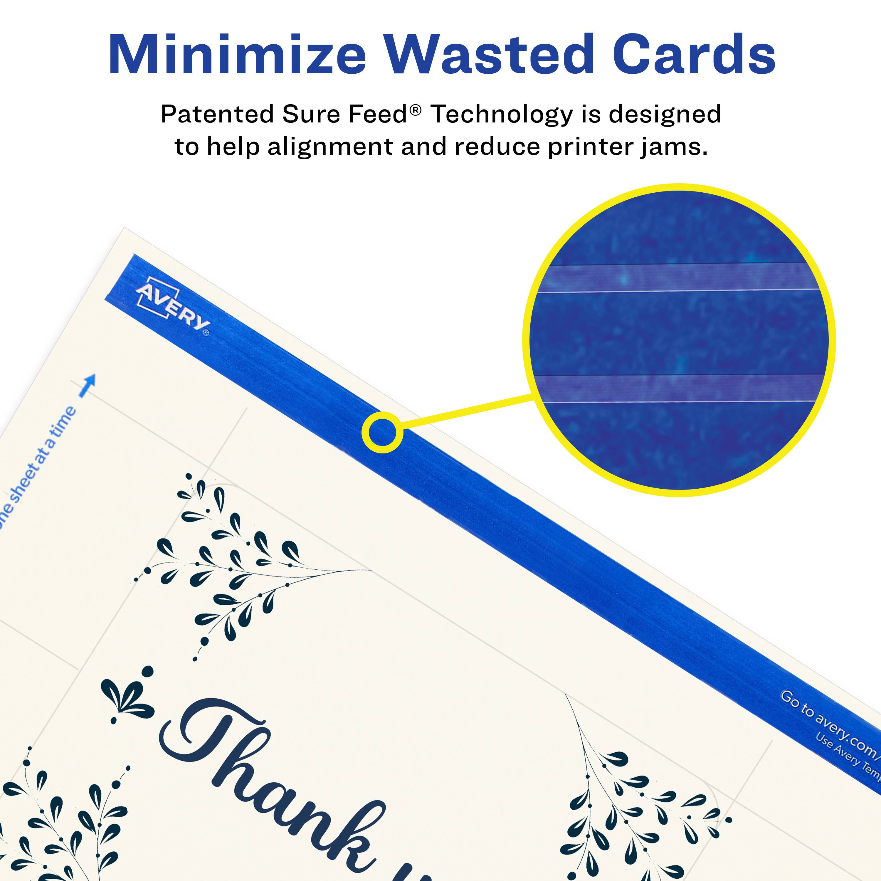 Minimize Wasted Cards

Patented Sure Feed® Technology is designed to help alignment and reduce printer jams.

AVERY

One sheet at a time

Thank you

Go to avery.com/ Use Avery Templates