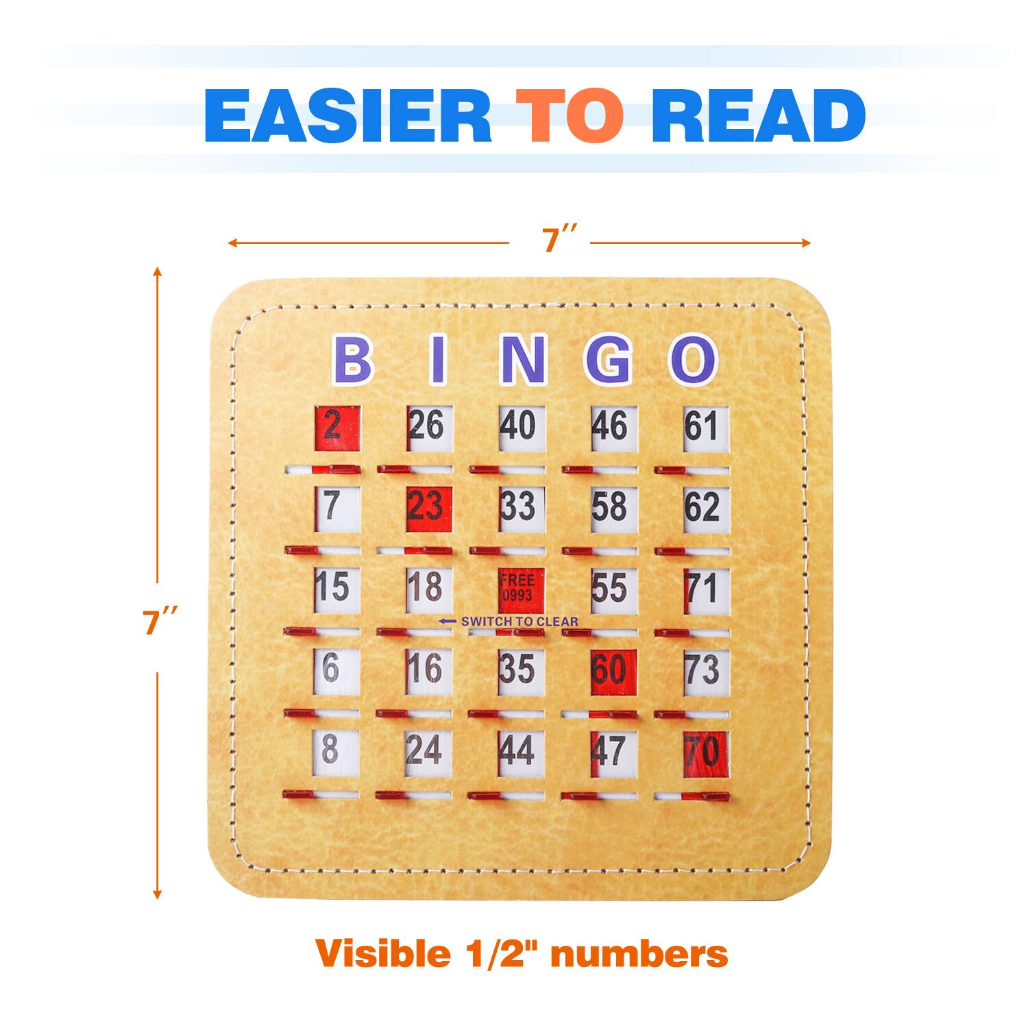 EASIER TO READ

BINGO

2 26 40 46 61
7 23 33 58 62
15 6 18 FREE 0993 55 SWITCH TO CLEAR
16 35 60 71 73
8 24 44 47 70

Visible 1/2" numbers