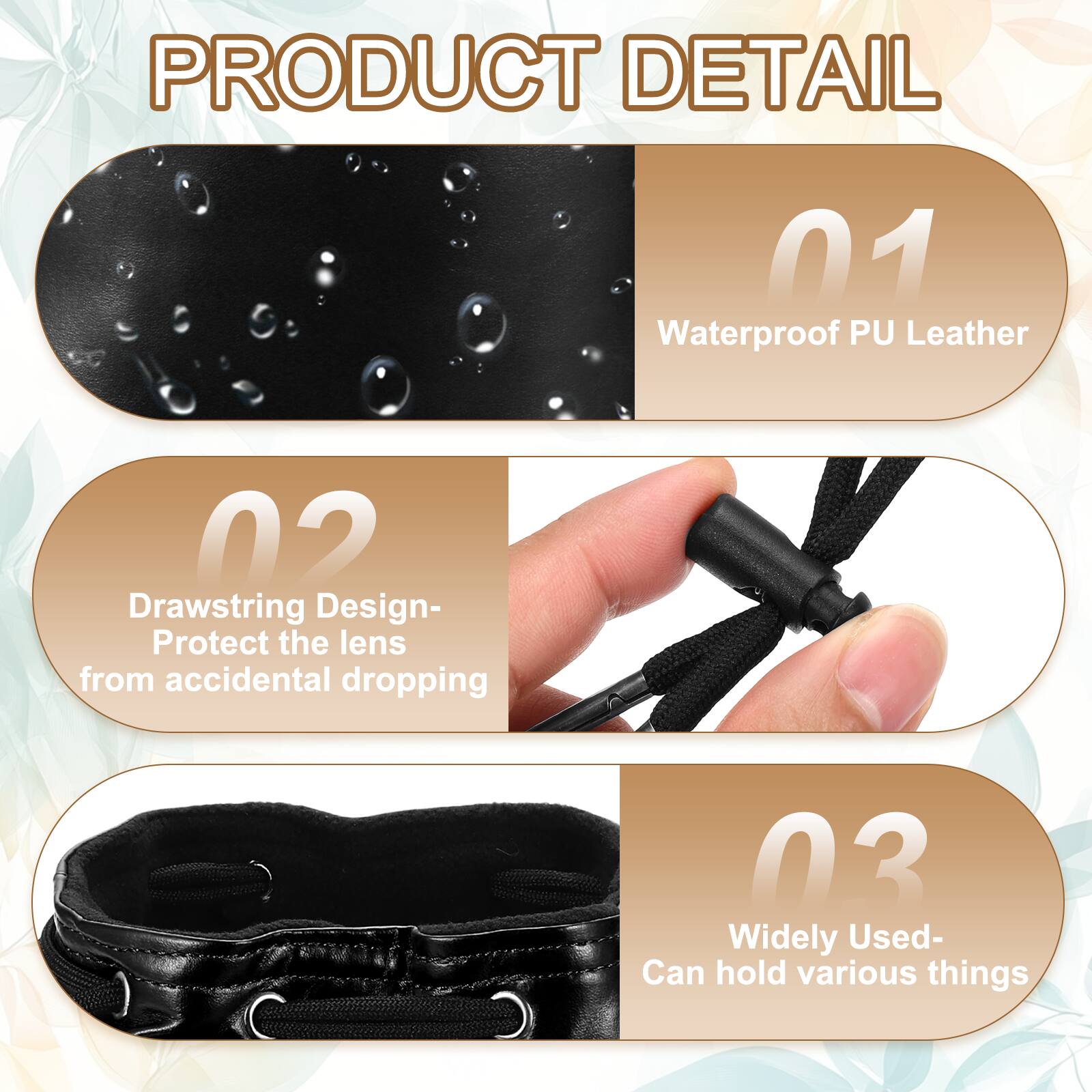 PRODUCT DETAIL

01 Waterproof PU Leather

02 Drawstring Design- Protect the lens from accidental dropping

03 Widely Used- Can hold various things
