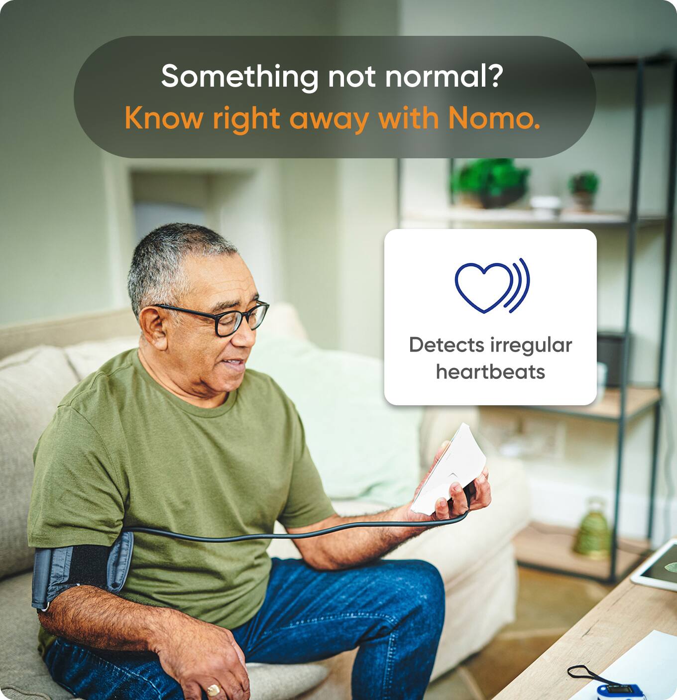 Something not normal?  
Know right away with Nomo.  

Detects irregular heartbeats