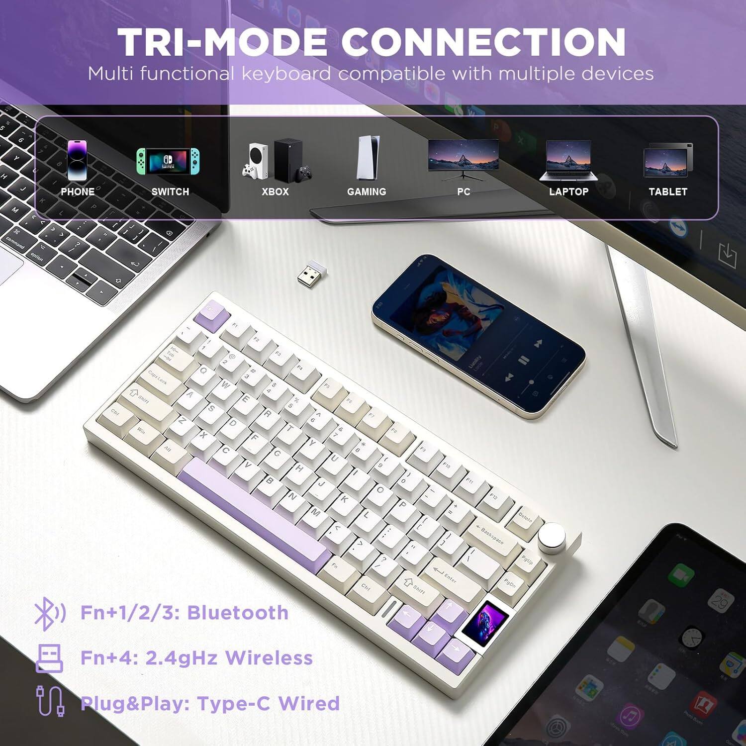 TRI-MODE CONNECTION

Multi-functional keyboard compatible with multiple devices.

- PHONE
- SWITCH
- XBOX
- GAMING PC
- LAPTOP
- TABLET

Fn+1/2/3: Bluetooth  
Fn+4: 2.4GHz Wireless  
Plug&Play: Type-C Wired