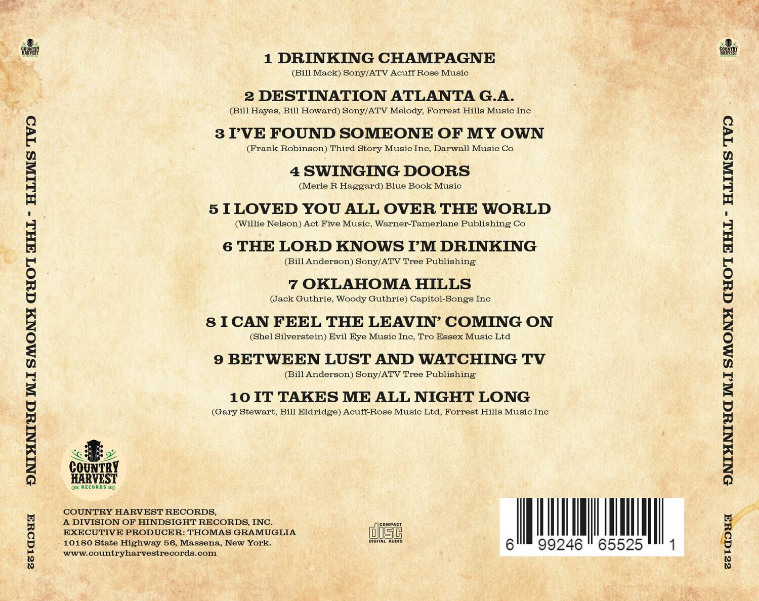 1. DRINKING CHAMPAGNE  
   (Bill Mack) Sony/ATV Acuff Rose Music

2. DESTINATION ATLANTA G.A.  
   (Bill Hayes, Bill Howard) Sony/ATV Melody, Forrest Hills Music Inc

3. I'VE FOUND SOMEONE OF MY OWN  
   (Frank Robinson) Third Story Music Inc., Darwall Music Co

4. SWINGING DOORS  
   (Merle R Haggard) Blue Book Music

5. I LOVED YOU ALL OVER THE WORLD  
   (Willie Nelson) Act Five Music, Warner-Tamerlane Publishing Co

6. THE LORD KNOWS I'M DRINKING  
   (Bill Anderson) Sony/ATV Tree Publishing

7. OKLAHOMA HILLS  
   (Jack Guthrie, Woody Guthrie) Capitol-Songs Inc

8. I CAN FEEL THE LEAVIN' COMING ON  
   (Shel Silverstein) Evil Eye Music Inc., Tro Essex Music Ltd

9. BETWEEN LUST AND WATCHING TV  
   (Bill Anderson) Sony/ATV Tree Publishing

10. IT TAKES ME ALL NIGHT LONG  
    (Gary Stewart, Bill Eldridge) Acuff
