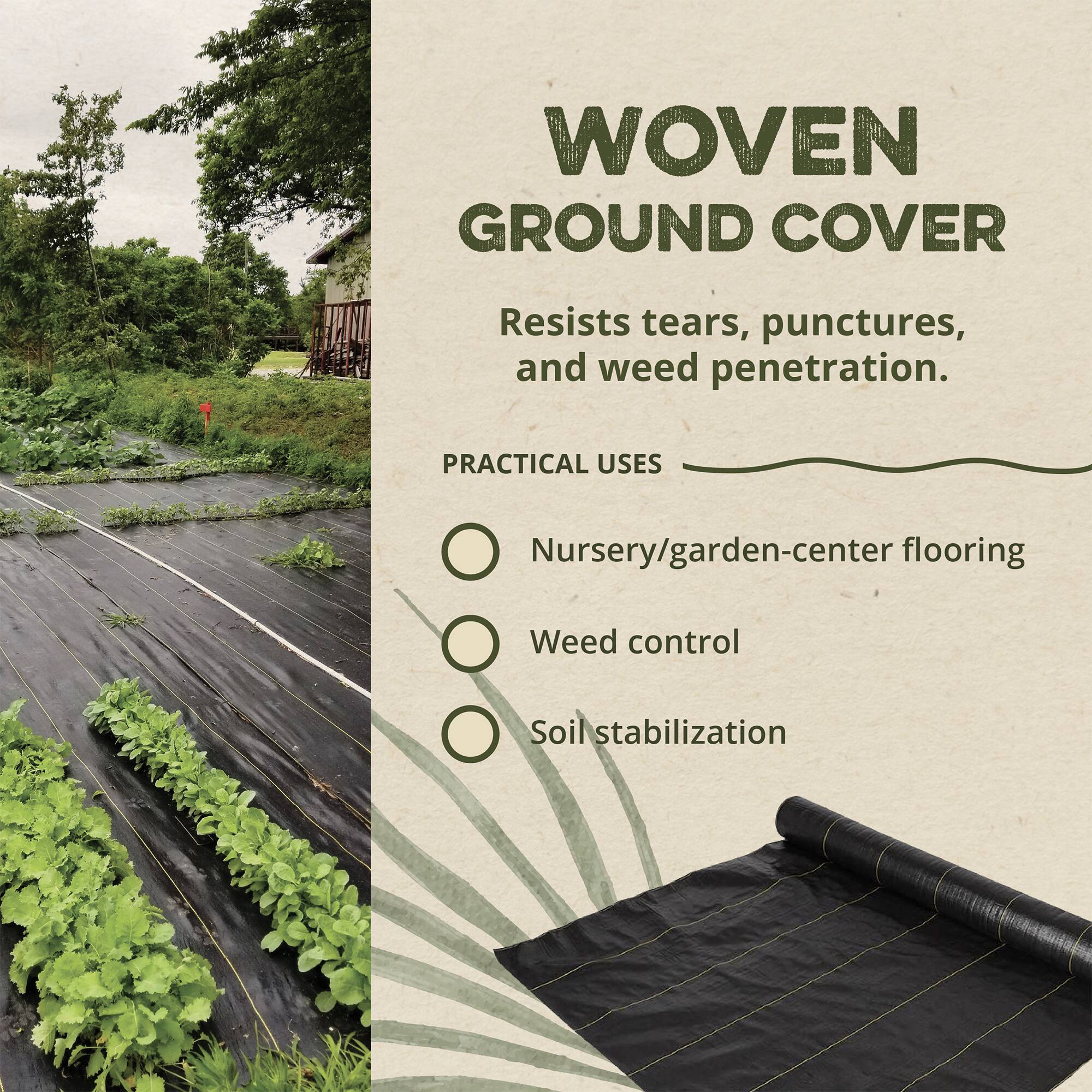 WOVEN GROUND COVER  
Resists tears, punctures, and weed penetration.  

PRACTICAL USES  
- Nursery/garden-center flooring  
- Weed control  
- Soil stabilization