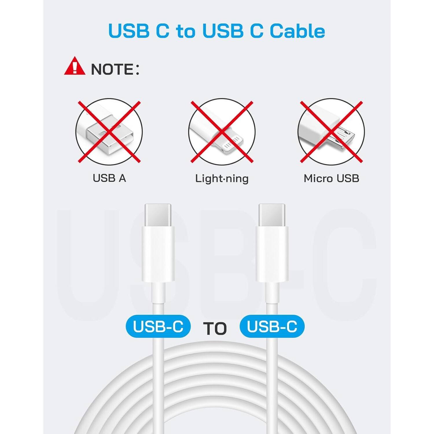 USB C to USB C Cable

NOTE:
USB A
Lightning
Micro USB
USB-C TO USB-C