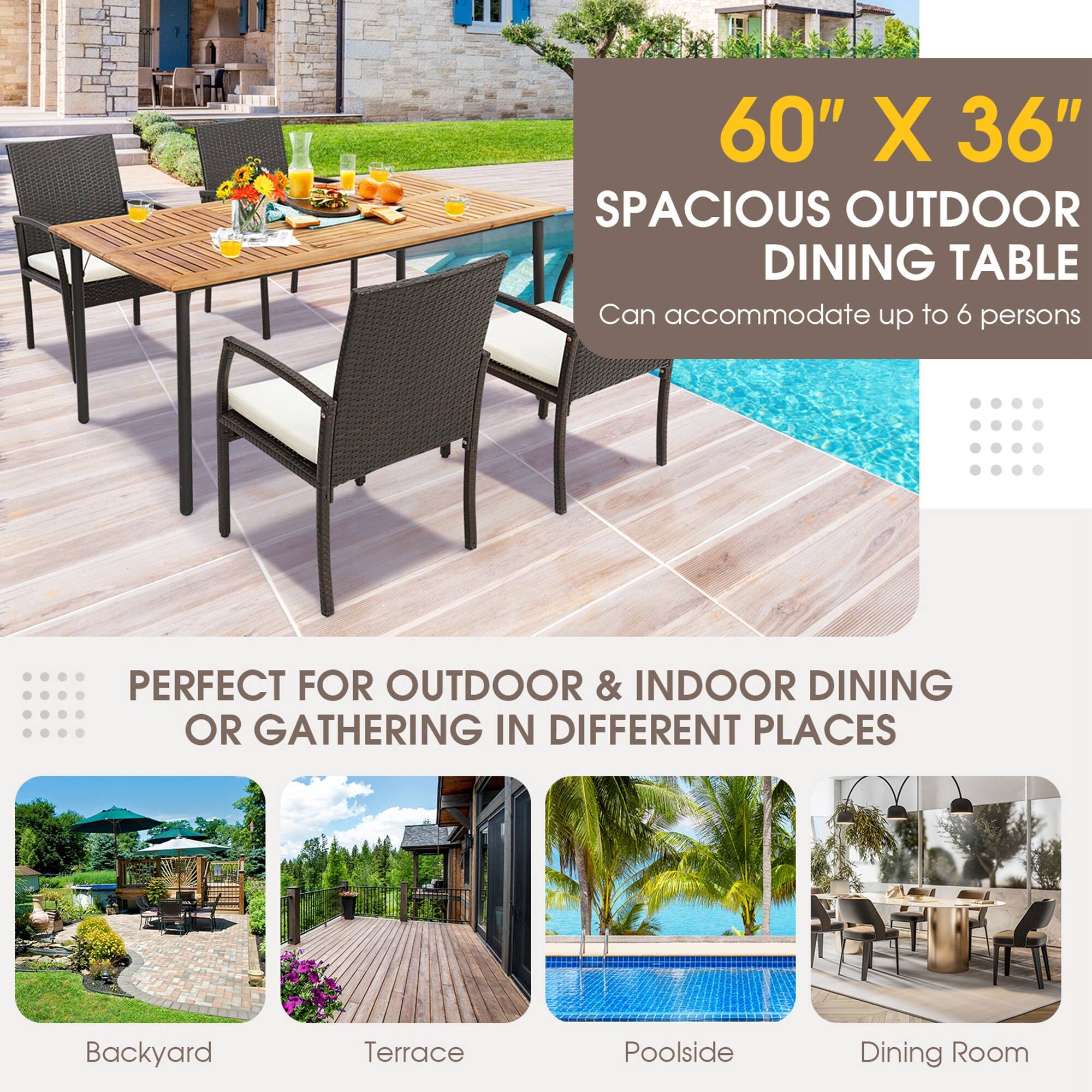 60" X 36" SPACIOUS OUTDOOR DINING TABLE Can accommodate up to 6 persons PERFECT FOR OUTDOOR & INDOOR DINING OR GATHERING IN DIFFERENT PLACES

Backyard
Terrace
Poolside
Dining Room