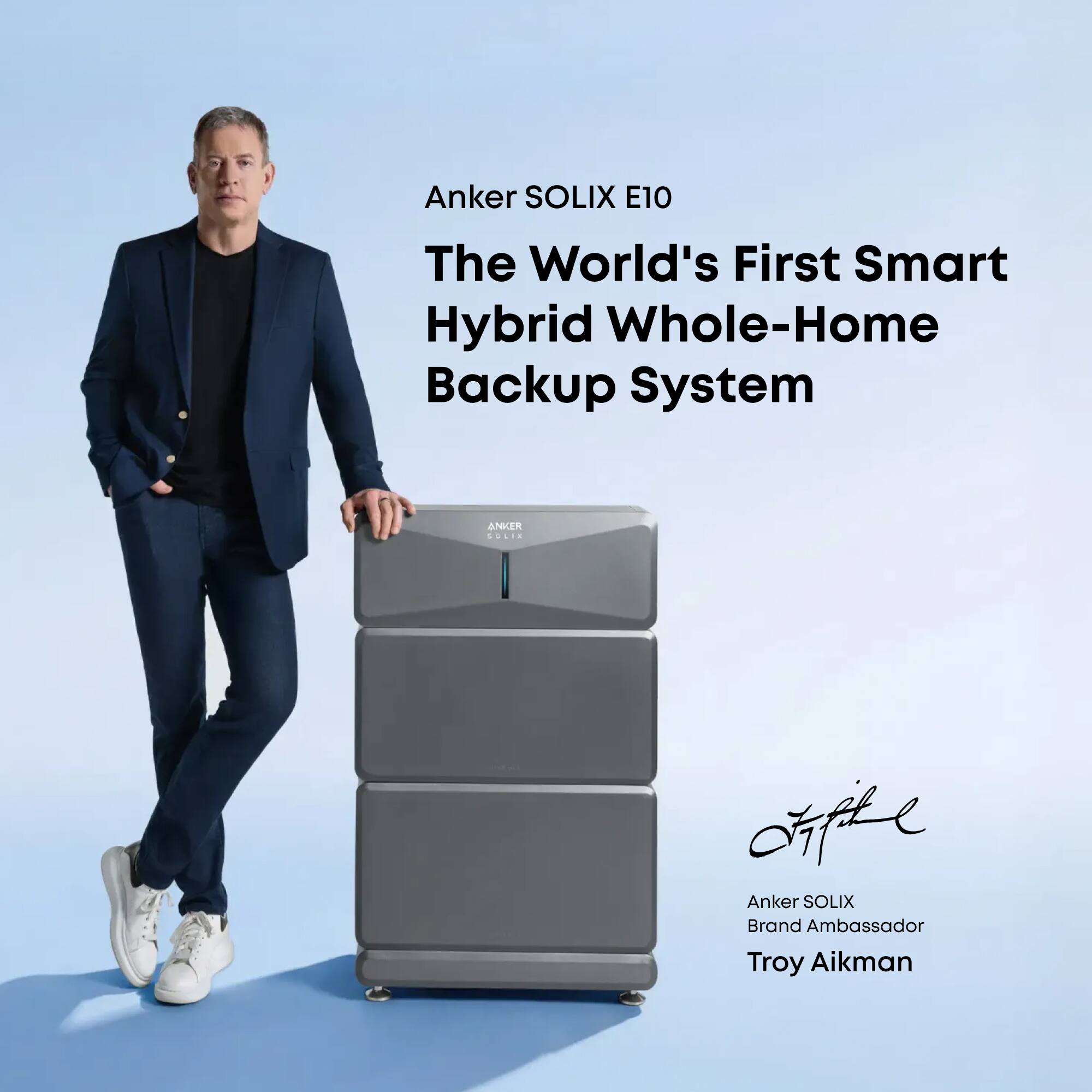 Anker SOLIX E10  
The World's First Smart Hybrid Whole-Home Backup System  

ANKER O.I.  

Anker SOLIX Brand Ambassador  
Troy Aikman