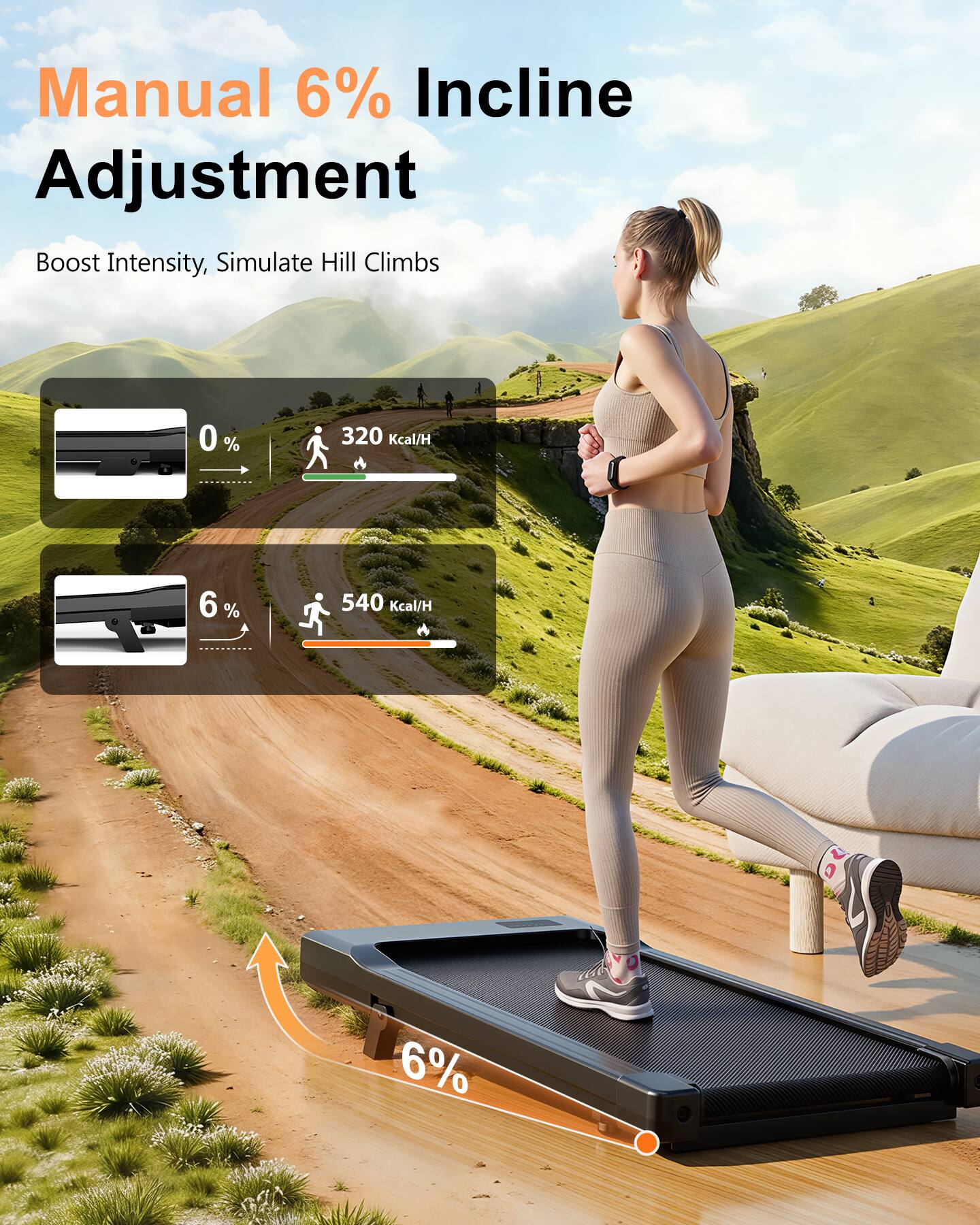 Manual 6% Incline Adjustment  
Boost Intensity, Simulate Hill Climbs  

0% | 320 Kcal/H  
6% | 540 Kcal/H