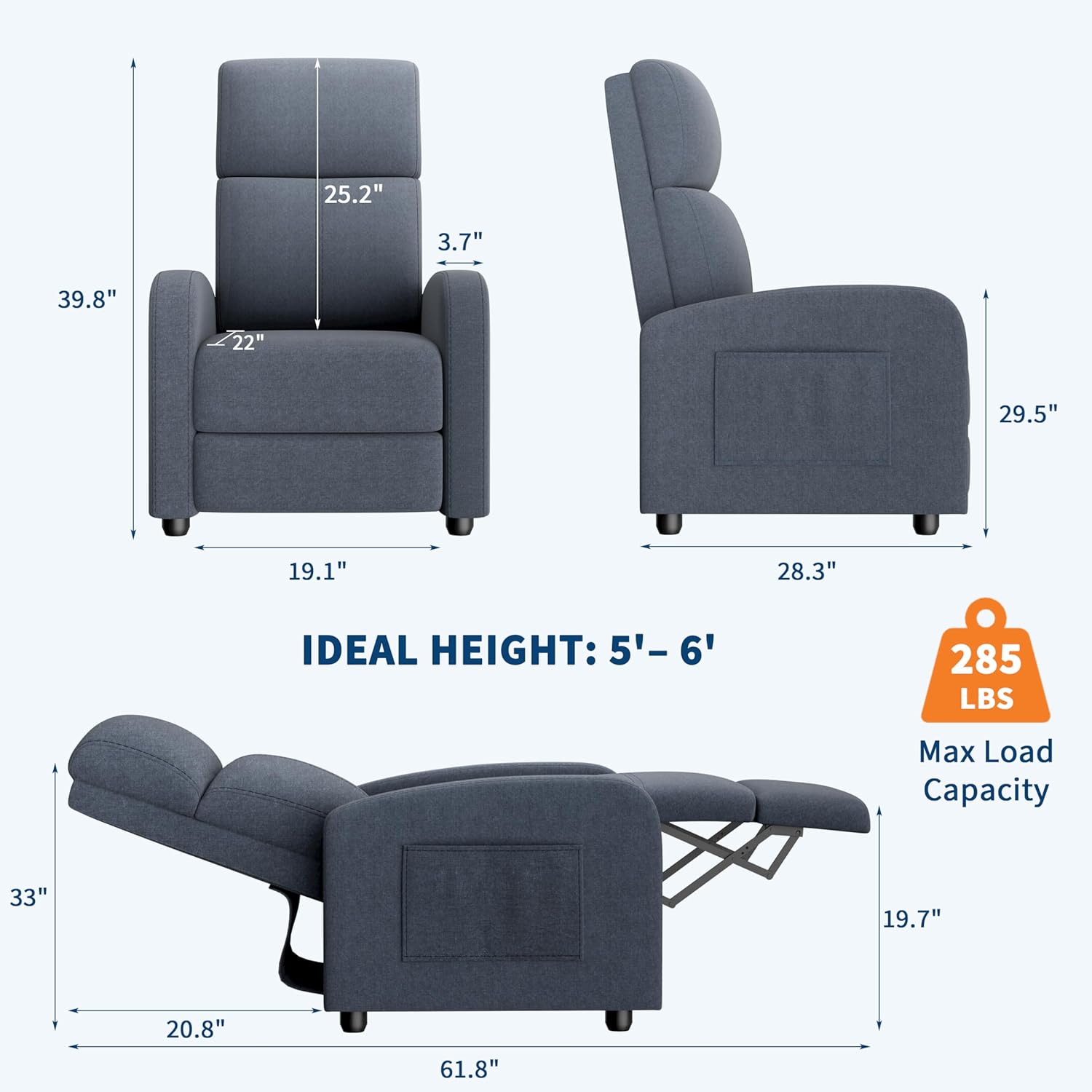 - 25.2" (Height of the backrest)
- 3.7" (Depth of the backrest)
- 39.8" (Height of the chair)
- 22" (Width of the seat)
- 29.5" (Height of the reclined chair)
- 19.1" (Depth of the seat)
- 28.3" (Width of the reclined chair)
- 33" (Height of the reclined chair)
- 19.7" (Depth of the reclined chair)
- 20.8" (Width of the reclined chair)
- 61.8" (Length of the reclined chair)
- IDEAL HEIGHT: 5'- 6'
- Max Load Capacity: 285 LBS
