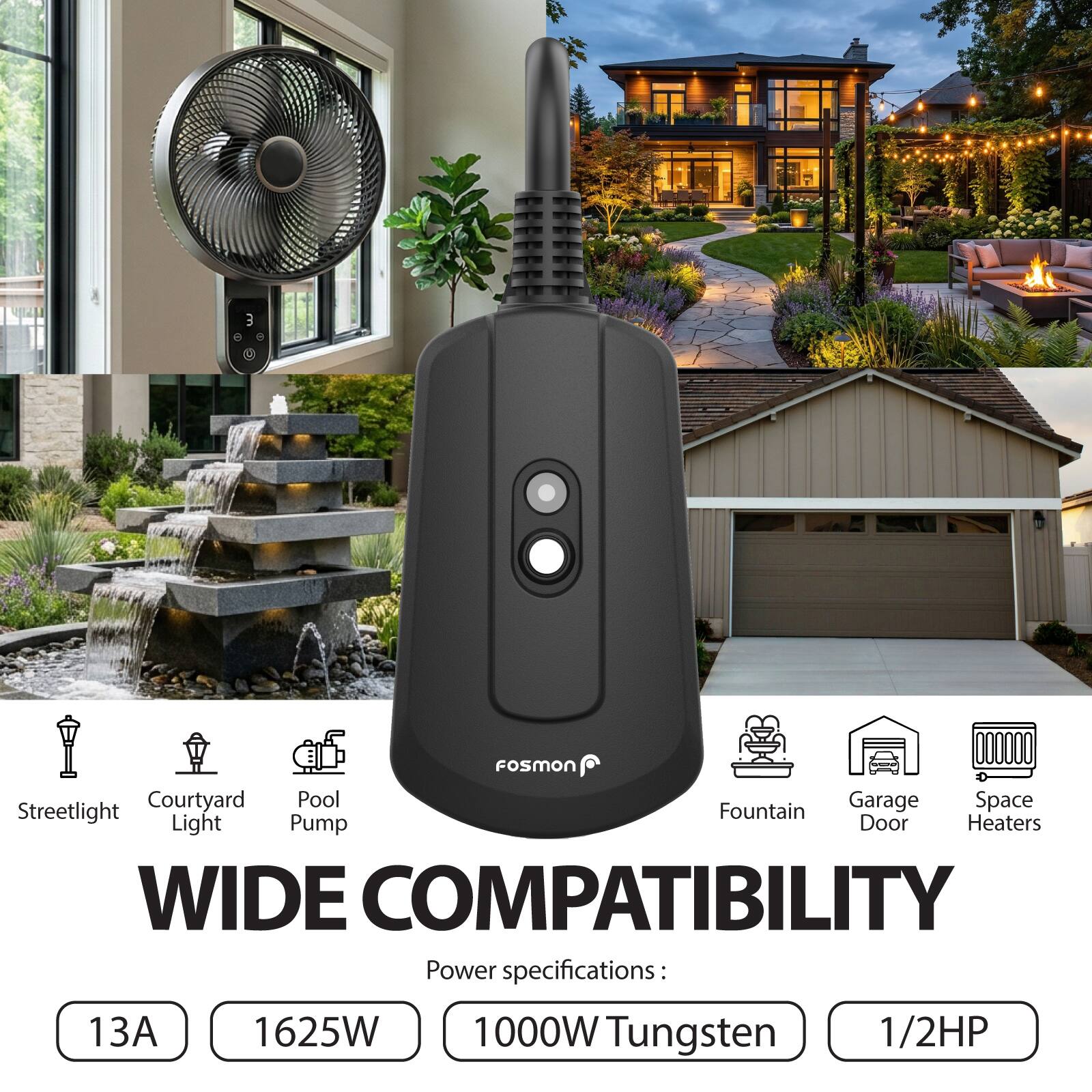 3 000000 FoSMON Courtyard Pool Garage Space Streetlight Fountain Light Pump Door Heaters

WIDE COMPATIBILITY

Power specifications:
13A
1625W
1000W Tungsten
1/2HP