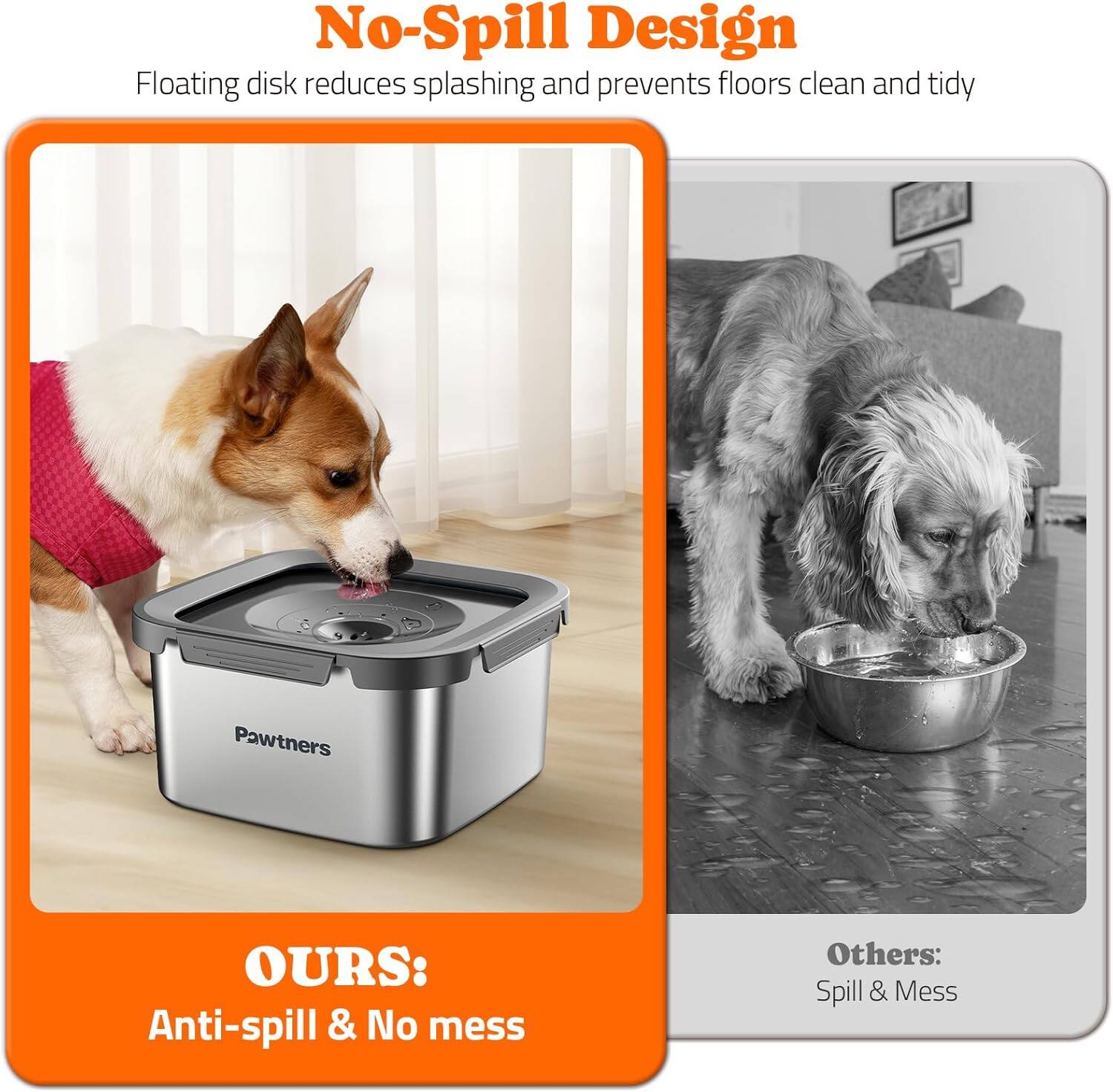 No-Spill Design  
Floating disk reduces splashing and prevents floors clean and tidy  

OURS:  
Anti-spill & No mess  

Others:  
Spill & Mess