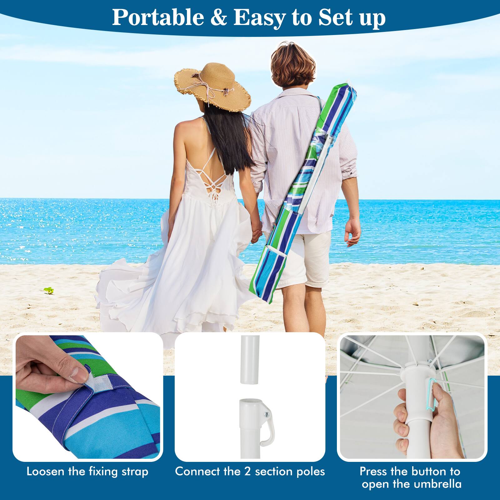 Portable & Easy to Set up

Loosen the fixing strap

Connect the 2 section poles

Press the button to open the umbrella