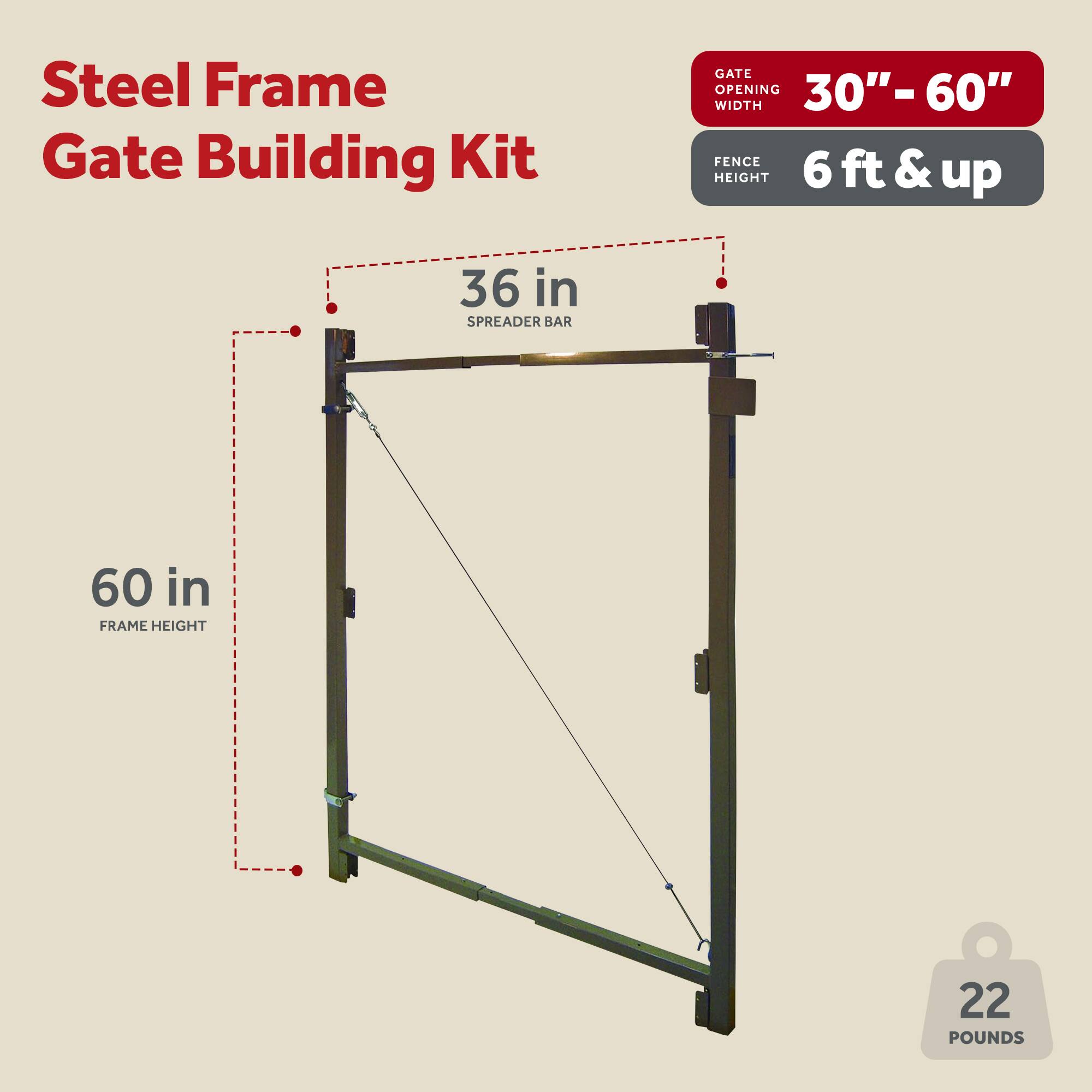 Steel Frame Gate Building Kit

- Gate Opening Width: 30" - 60"
- Fence Height: 6 ft & up
- Spreader Bar: 36 in
- Frame Height: 60 in
- Weight: 22 Pounds