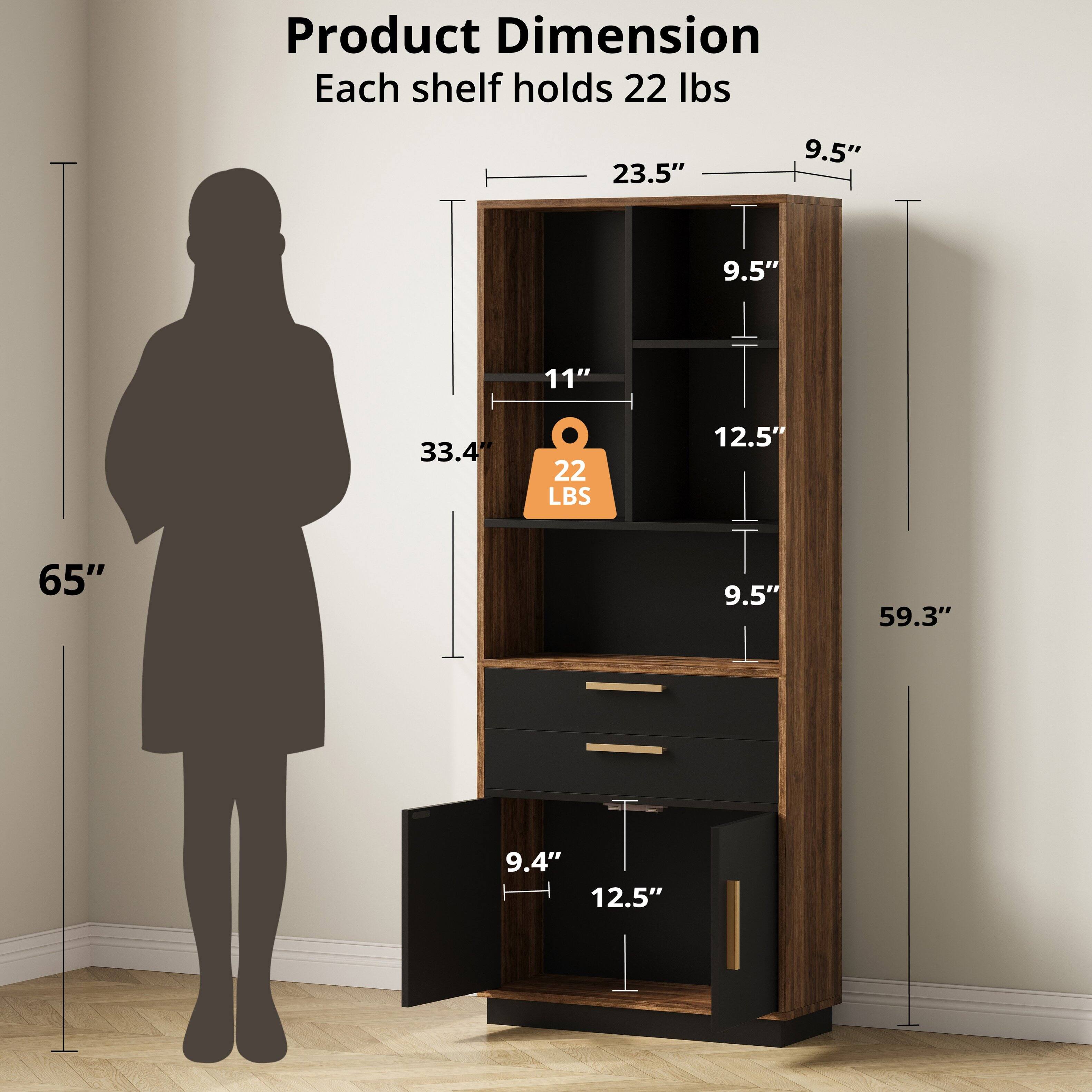 Product Dimension  
Each shelf holds 22 lbs  

- Width: 23.5"  
- Depth: 9.5"  
- Height: 65"  
- Shelf Depth: 9.5"  
- Shelf Height: 11"  
- Shelf Capacity: 22 lbs  
- Drawer Height: 12.5"  
- Drawer Depth: 9.5"  
- Overall Height: 59.3"  
- Bottom Shelf Height: 9.4"  
- Bottom Shelf Depth: 12.5"  
- Overall Width: 33.4"