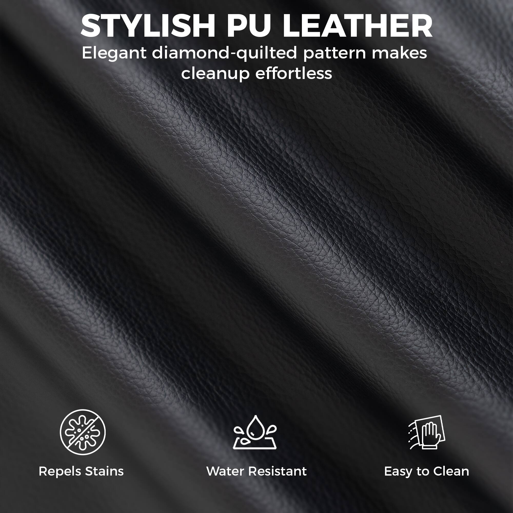 STYLISH PU LEATHER  
Elegant diamond-quilted pattern makes cleanup effortless  

Repels Stains  
Water Resistant  
Easy to Clean