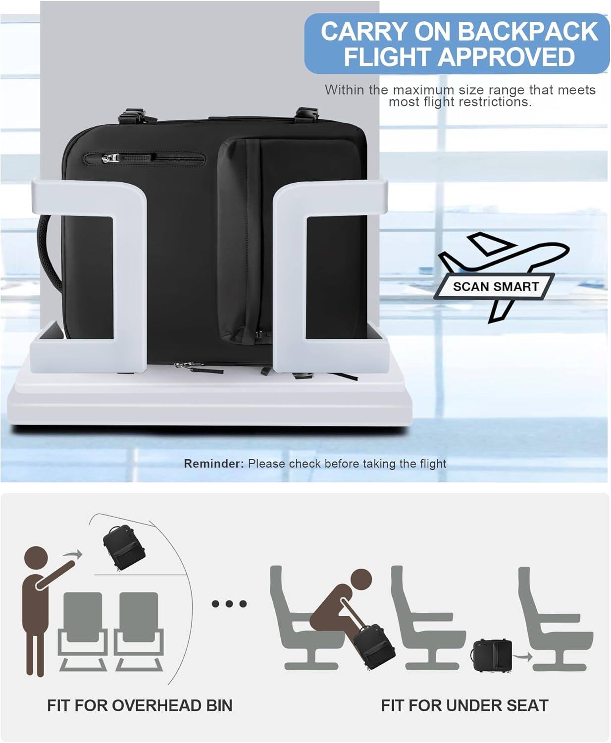 CARRY ON BACKPACK  
FLIGHT APPROVED  
Within the maximum size range that meets most flight restrictions.  

SCAN SMART  
Reminder: Please check before taking the flight  

FIT FOR OVERHEAD BIN  
FIT FOR UNDER SEAT