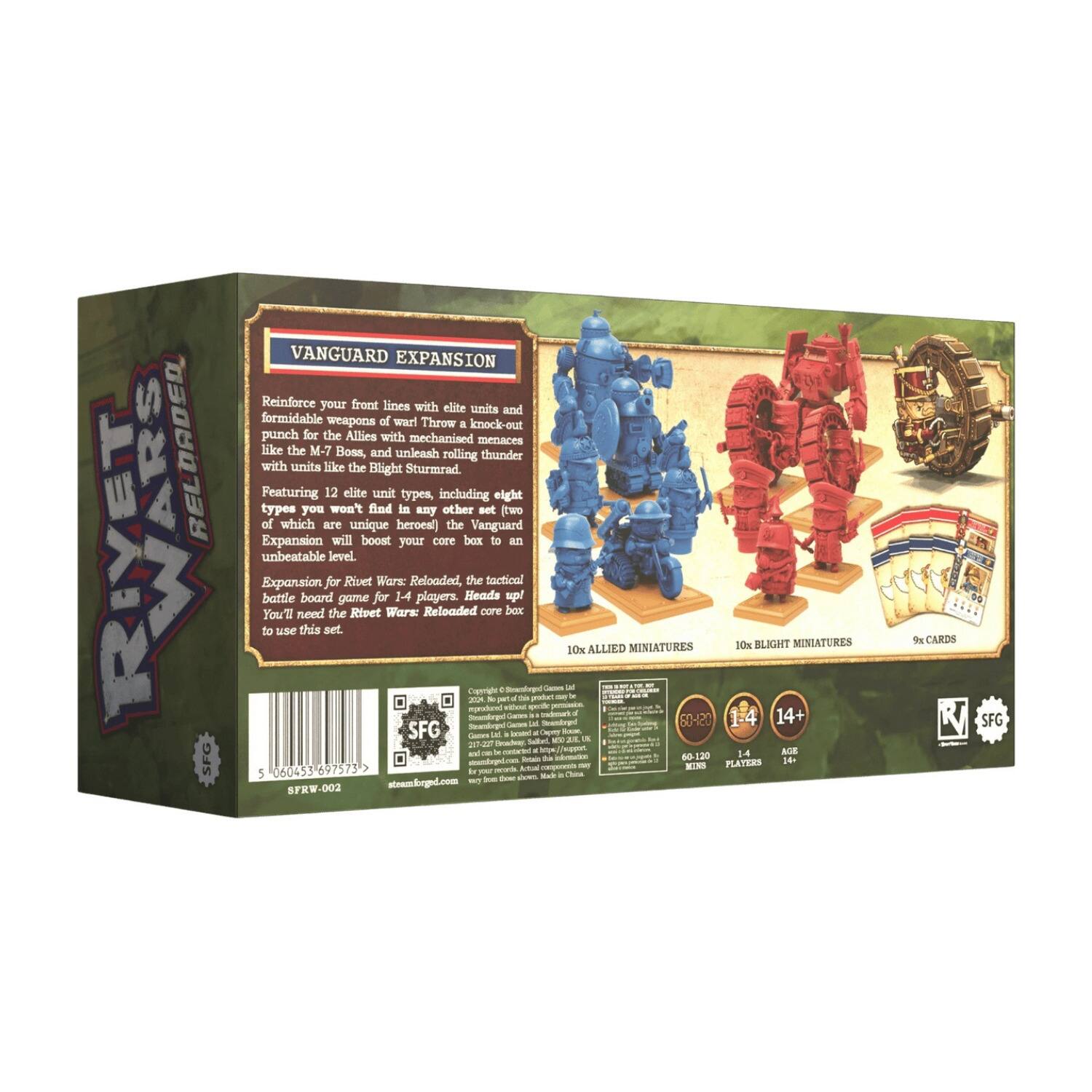**Rivet Wars Reloaded**

**Vanguard Expansion**

Reinforce your front lines with elite units and formidable weapons of war! Throw a knock-out punch for the Allies with mechanized menaces like the M-7 Boss, and unleash rolling thunder with units like the Blight Sturmrad. Featuring 12 elite unit types, including eight types you won't find in any other set (two of which are unique heroes), the Vanguard Expansion will boost your core box to an unbeatable level.

Expansion for Rivet Wars: Reloaded, the tactical battle board game for 1-4 players. Heads up! You'll need the Rivet Wars Reloaded core box to use this set.

**Miniatures**
- 10x Allied Miniatures
- 10x Blight Miniatures

**Cards**
- 9x Cards

**Details**
- 60-20 SFG
- 1-4 Players
- 14+ Age
- 60-120 Minutes

**SFG**
- steamforged.com
- SFRW-002

**Barcode**
- 5 006453 697573

**Copyright & Trademark
