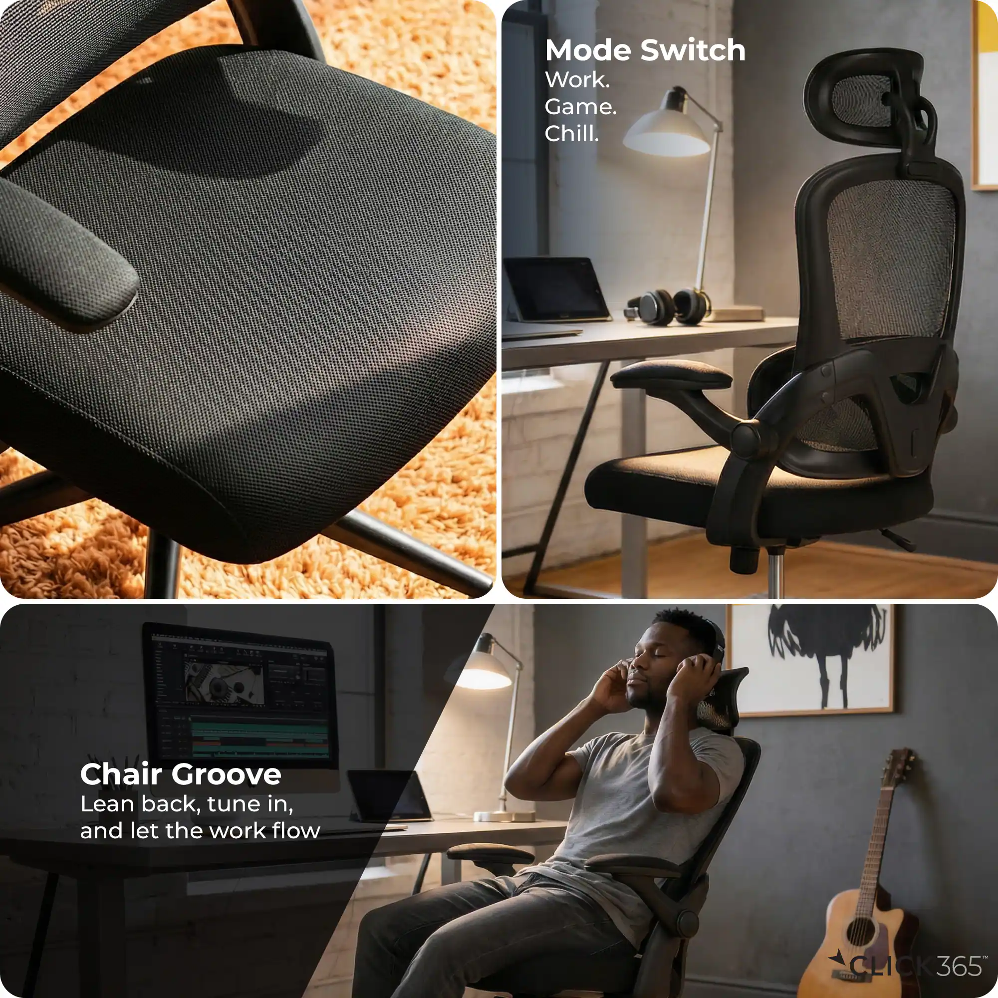 Mode Switch  
Work.  
Game.  
Chill.  

Chair Groove  
Lean back, tune in, and let the work flow  

CLICK 365