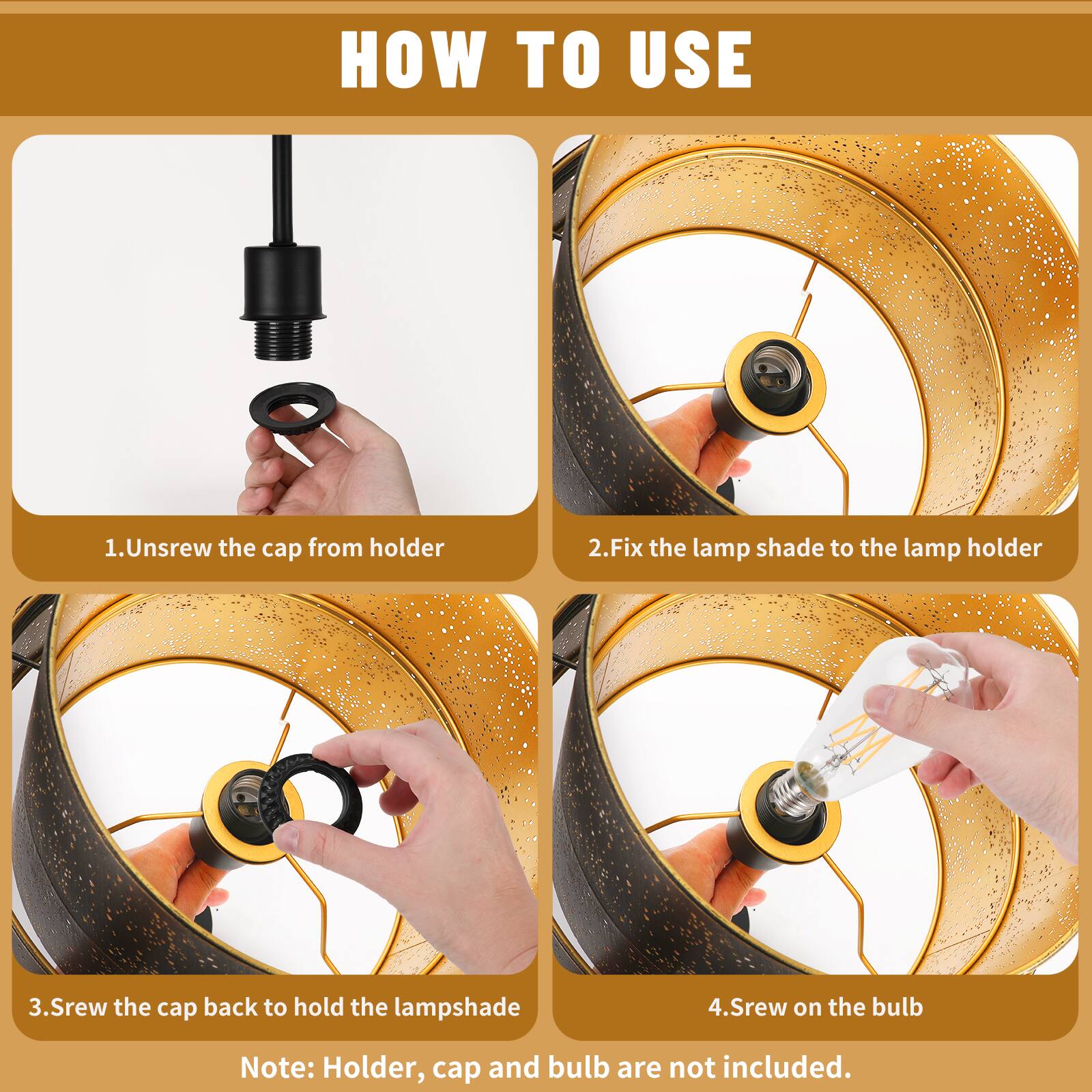 HOW TO USE

1. Unscrew the cap from holder
2. Fix the lamp shade to the lamp holder
3. Screw the cap back to hold the lampshade
4. Screw on the bulb

Note: Holder, cap and bulb are not included.